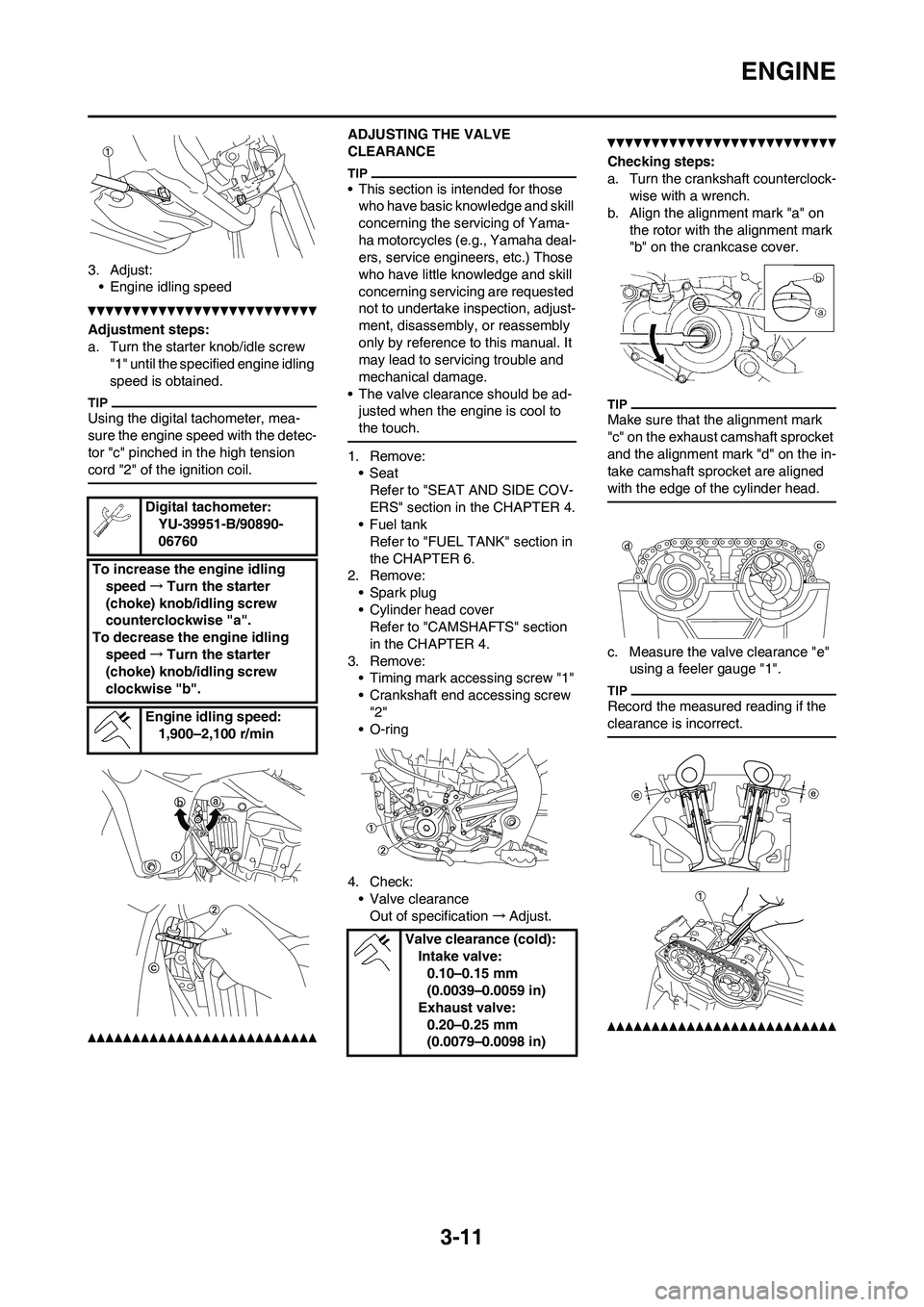 YAMAHA YZ450F 2011 Repair Manual
3-11
ENGINE
3. Adjust:• Engine idling speed
Adjustment steps:
a. Turn the starter knob/idle screw "1" until the specified engine idling
speed is obtained.
Using the digital tachometer, mea-
sure YAMAHA YZ450F 2011 Repair Manual
3-11
ENGINE
3. Adjust:• Engine idling speed
Adjustment steps:
a. Turn the starter knob/idle screw "1" until the specified engine idling
speed is obtained.
Using the digital tachometer, mea-
sure