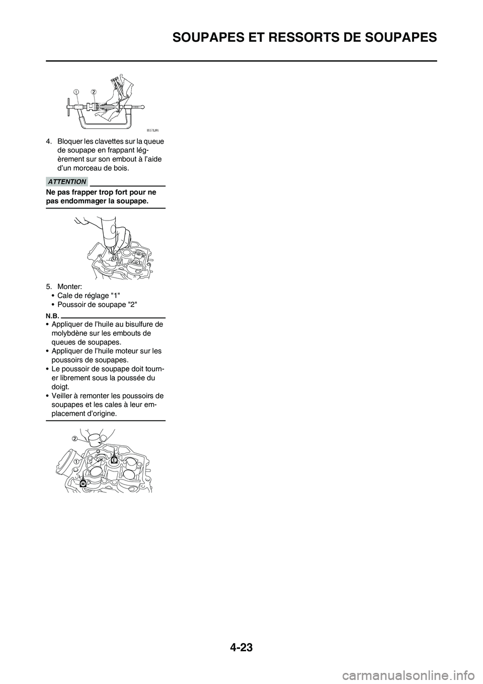 YAMAHA YZ450F 2011 Notices Demploi (in French) 4-23
SOUPAPES ET RESSORTS DE SOUPAPES
4. Bloquer les clavettes sur la queue
de soupape en frappant lég-
èrement sur son embout à l’aide
d’un morceau de bois.
Ne pas frapper trop fort pour ne YAMAHA YZ450F 2011 Notices Demploi (in French) 4-23
SOUPAPES ET RESSORTS DE SOUPAPES
4. Bloquer les clavettes sur la queue
de soupape en frappant lég-
èrement sur son embout à l’aide
d’un morceau de bois.
Ne pas frapper trop fort pour ne