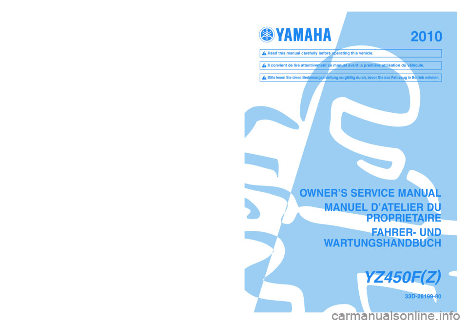 YAMAHA YZ450F 2010  Owners Manual OWNER’S SERVICE MANUAL
MANUEL D’ATELIER DU 
PROPRIETAIRE
FAHRER- UND 
WARTUNGSHANDBUCH
YZ450F(
Z)
33D-28199-80PRINTED IN JAPAN
2009.07—2.1 ×1!(E, F, G)
YAMAHA MOTOR CO., LTD.
2500 SHINGAI IWATA