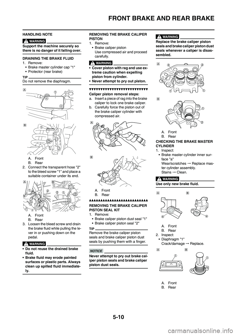 YAMAHA YZ450F 2010 Owners Manual 5-10
FRONT BRAKE AND REAR BRAKE
HANDLING NOTE
Support the machine securely so
there is no danger of it falling over.
DRAINING THE BRAKE FLUID
1. Remove:
• Brake master cylinder cap "1"
• Protecto YAMAHA YZ450F 2010 Owners Manual 5-10
FRONT BRAKE AND REAR BRAKE
HANDLING NOTE
Support the machine securely so
there is no danger of it falling over.
DRAINING THE BRAKE FLUID
1. Remove:
• Brake master cylinder cap "1"
• Protecto