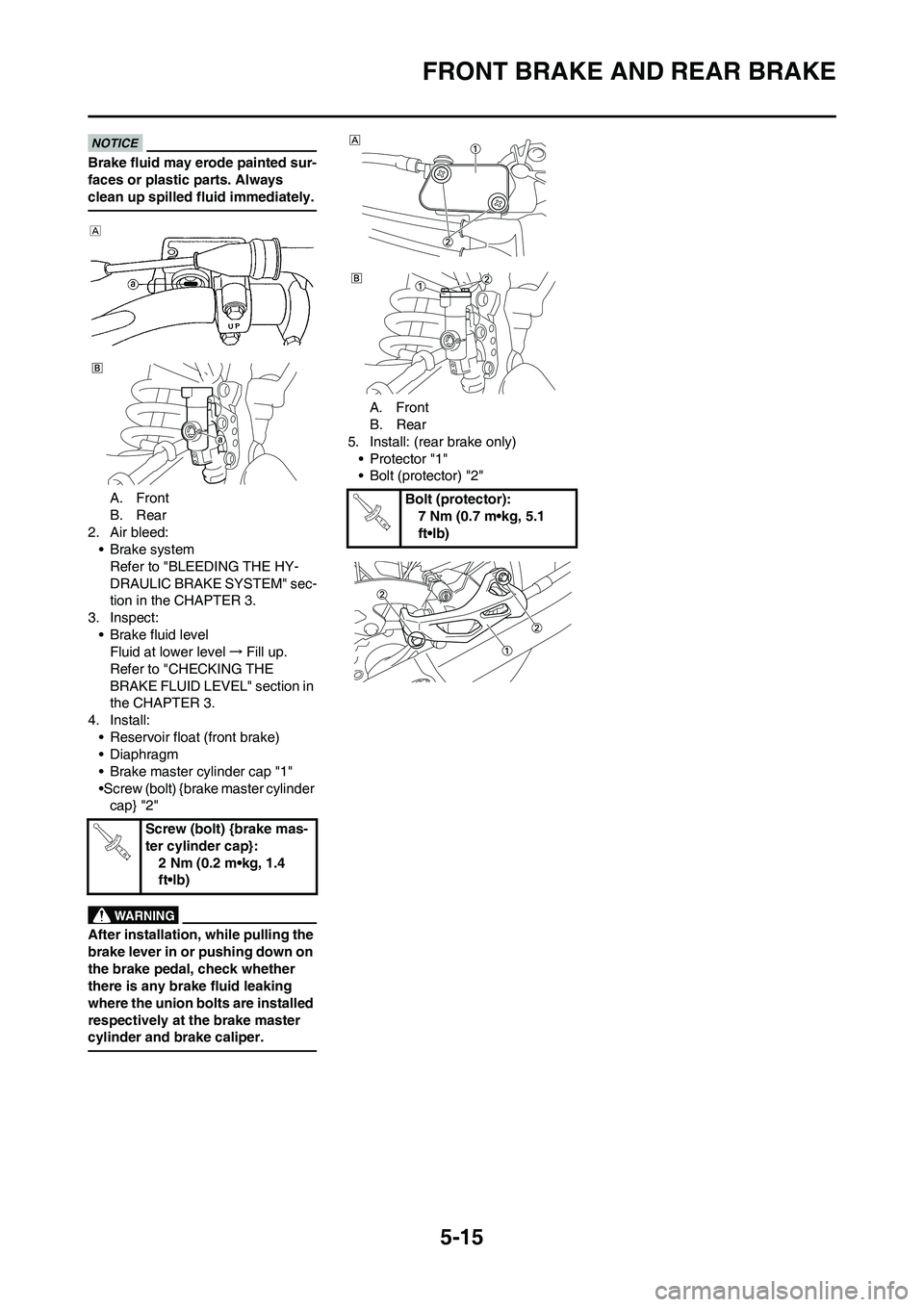 YAMAHA YZ450F 2010 Owners Manual 5-15
FRONT BRAKE AND REAR BRAKE
Brake fluid may erode painted sur-
faces or plastic parts. Always
clean up spilled fluid immediately.
A. Front
B. Rear
2. Air bleed:
• Brake system
Refer to "BLEEDIN YAMAHA YZ450F 2010 Owners Manual 5-15
FRONT BRAKE AND REAR BRAKE
Brake fluid may erode painted sur-
faces or plastic parts. Always
clean up spilled fluid immediately.
A. Front
B. Rear
2. Air bleed:
• Brake system
Refer to "BLEEDIN