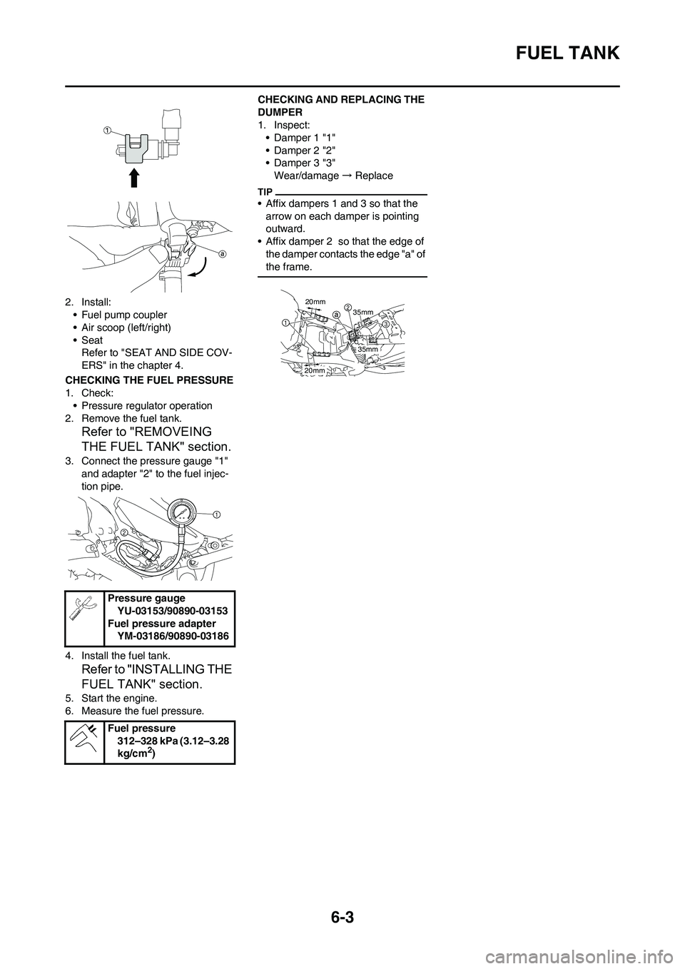 YAMAHA YZ450F 2010 Manual PDF 6-3
FUEL TANK
2. Install:
• Fuel pump coupler
• Air scoop (left/right)
• Seat
Refer to "SEAT AND SIDE COV-
ERS" in the chapter 4.
CHECKING THE FUEL PRESSURE
1. Check:
• Pressure regulator oper YAMAHA YZ450F 2010 Manual PDF 6-3
FUEL TANK
2. Install:
• Fuel pump coupler
• Air scoop (left/right)
• Seat
Refer to "SEAT AND SIDE COV-
ERS" in the chapter 4.
CHECKING THE FUEL PRESSURE
1. Check:
• Pressure regulator oper