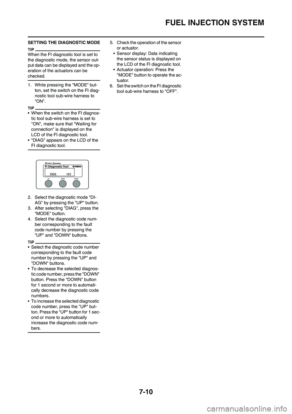 YAMAHA YZ450F 2010 Owners Manual 7-10
FUEL INJECTION SYSTEM
SETTING THE DIAGNOSTIC MODE
When the FI diagnostic tool is set to
the diagnostic mode, the sensor out-
put data can be displayed and the op-
eration of the actuators can be YAMAHA YZ450F 2010 Owners Manual 7-10
FUEL INJECTION SYSTEM
SETTING THE DIAGNOSTIC MODE
When the FI diagnostic tool is set to
the diagnostic mode, the sensor out-
put data can be displayed and the op-
eration of the actuators can be