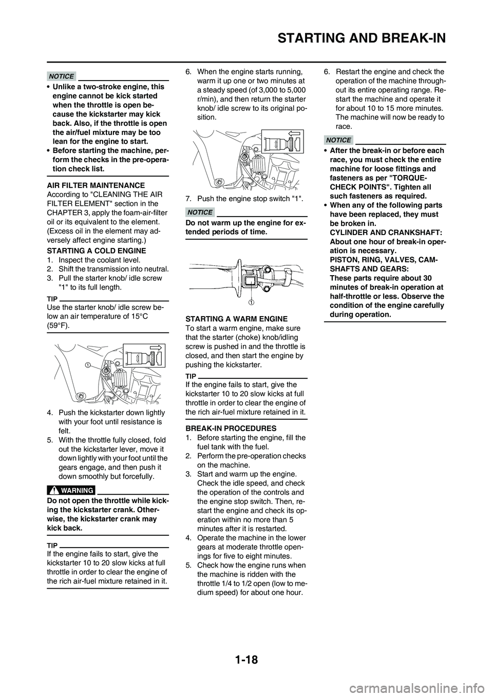 YAMAHA YZ450F 2010 Owners Manual 1-18
STARTING AND BREAK-IN
• Unlike a two-stroke engine, this 
engine cannot be kick started 
when the throttle is open be-
cause the kickstarter may kick 
back. Also, if the throttle is open 
the a