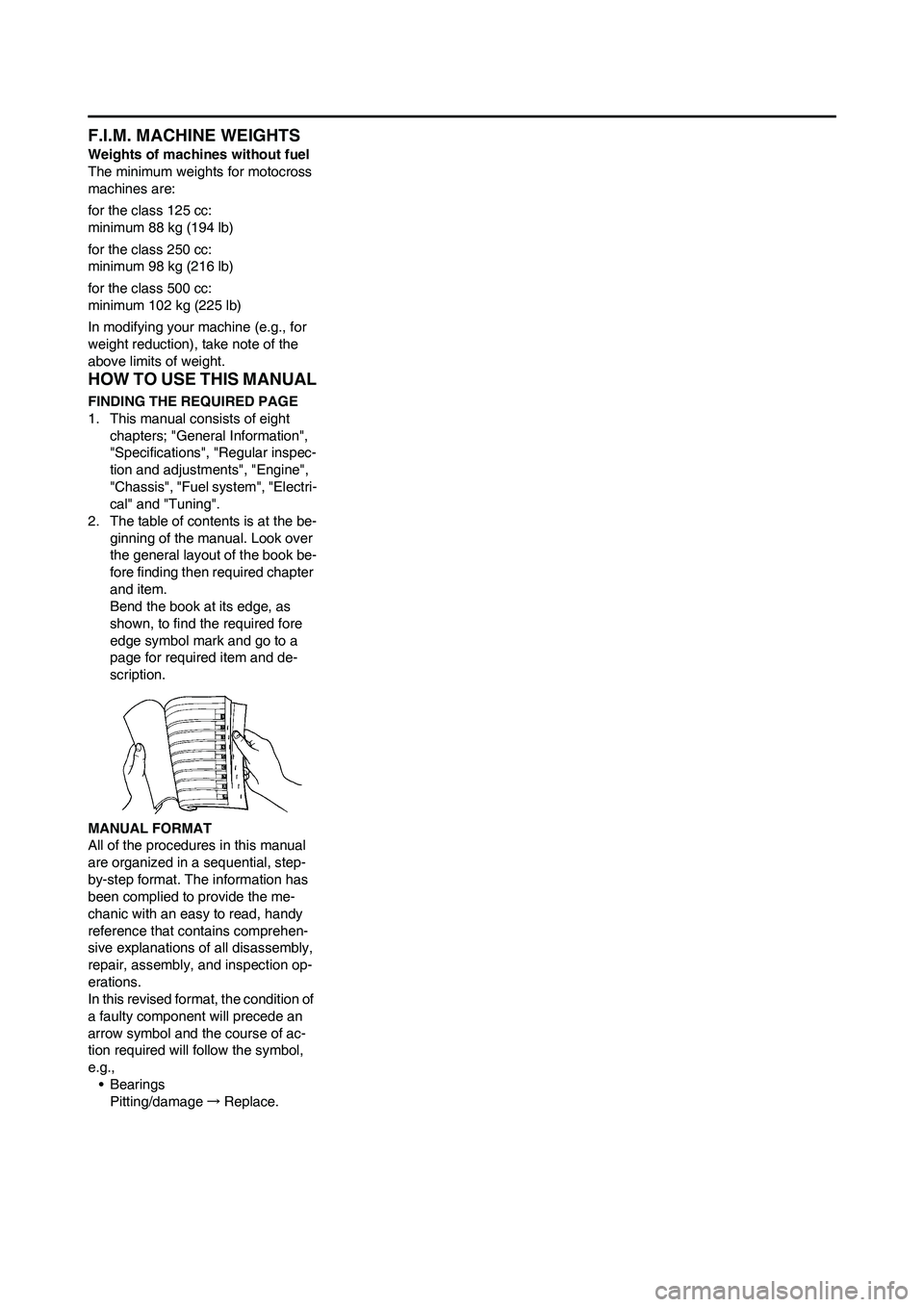 YAMAHA YZ450F 2010 Owners Manual F.I.M. MACHINE WEIGHTS
Weights of machines without fuel
The minimum weights for motocross
machines are:
for the class 125 cc:
minimum 88 kg (194 lb)
for the class 250 cc:
minimum 98 kg (216 lb)
for t YAMAHA YZ450F 2010 Owners Manual F.I.M. MACHINE WEIGHTS
Weights of machines without fuel
The minimum weights for motocross
machines are:
for the class 125 cc:
minimum 88 kg (194 lb)
for the class 250 cc:
minimum 98 kg (216 lb)
for t
