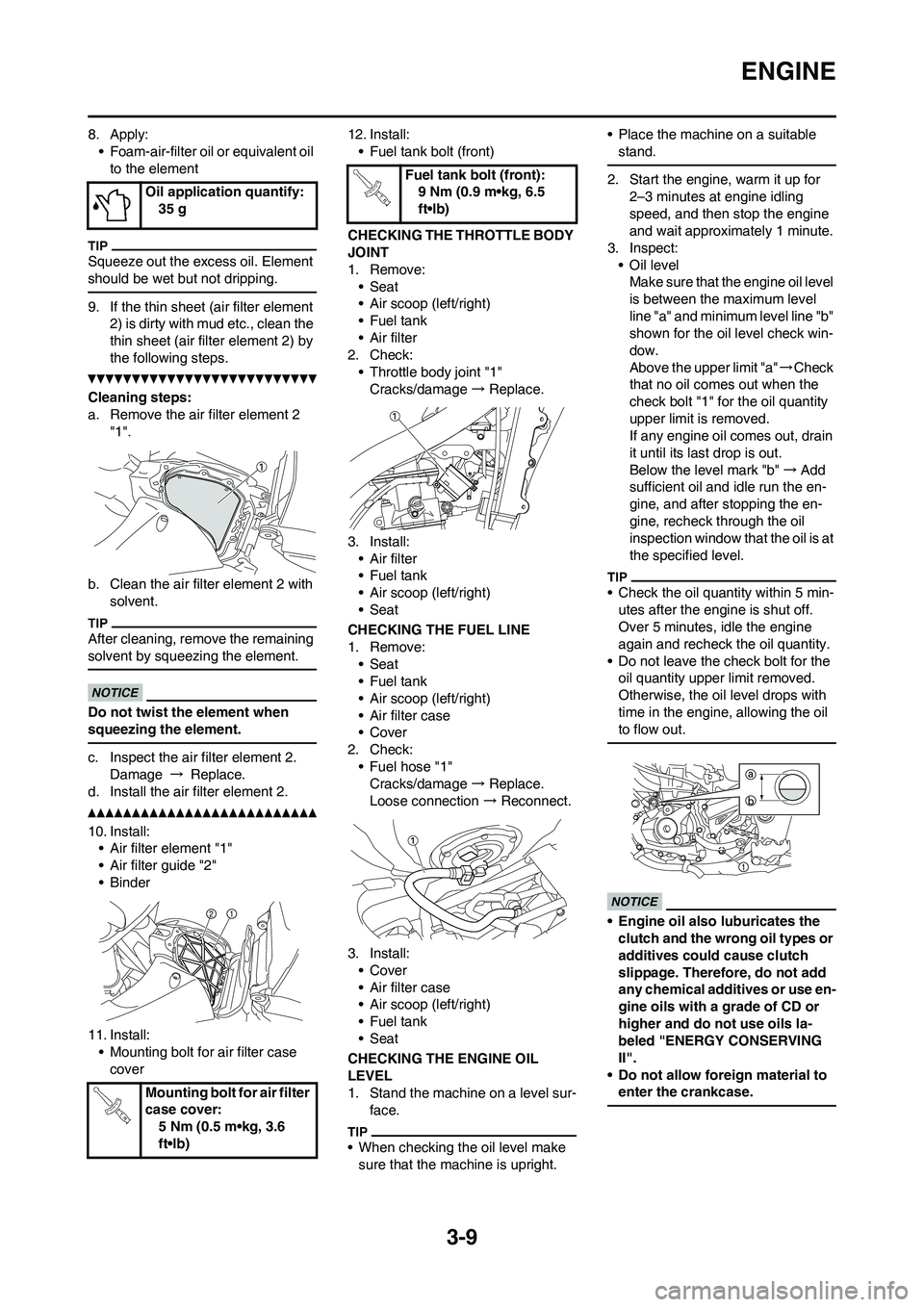 YAMAHA YZ450F 2010  Owners Manual 
3-9
ENGINE
8. Apply:• Foam-air-filter oil or equivalent oil to the element
Squeeze out the excess oil. Element 
should be wet but not dripping.
9. If the thin sheet (air filter element  2) is dirty