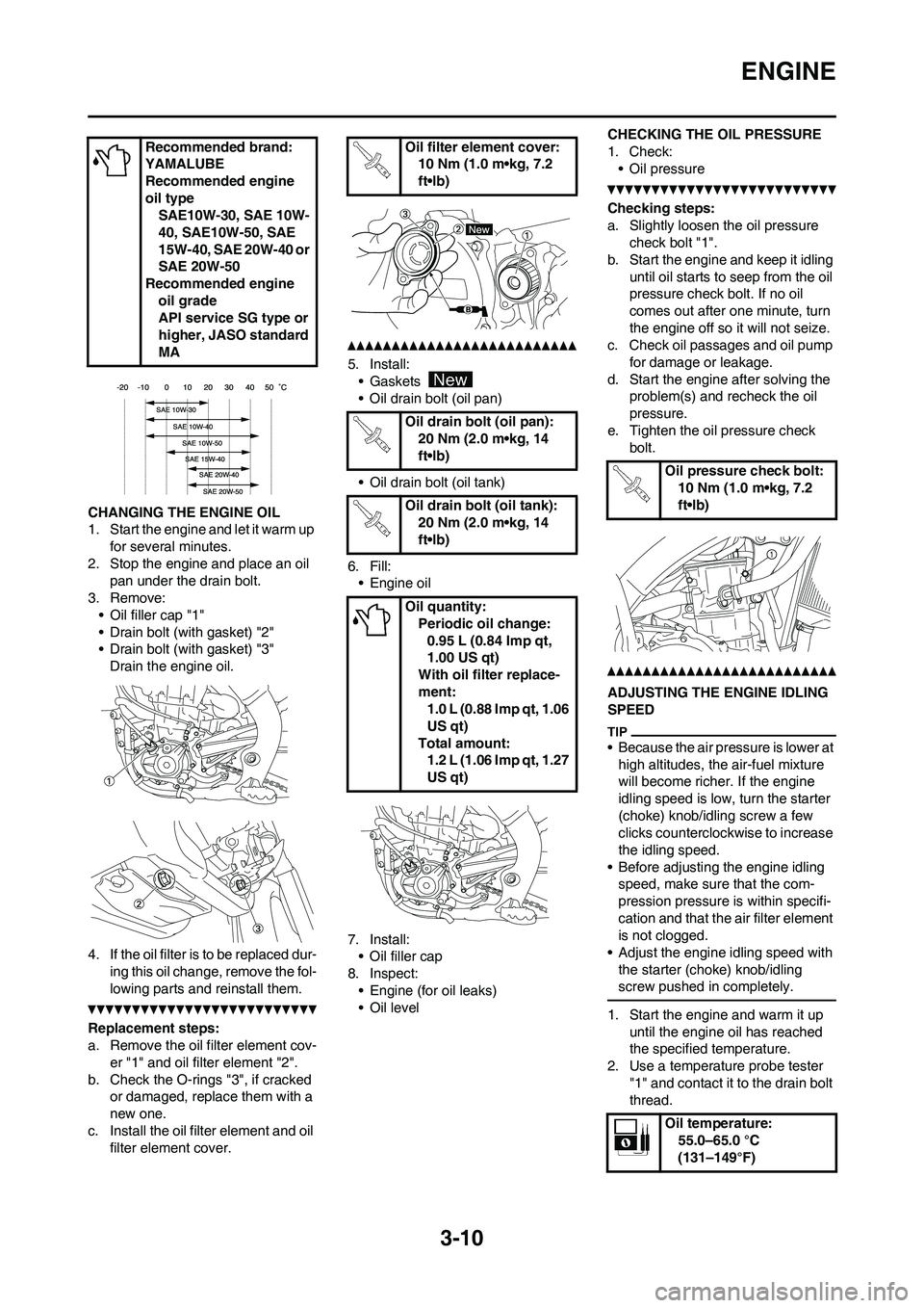 YAMAHA YZ450F 2010  Owners Manual 
3-10
ENGINE
CHANGING THE ENGINE OIL
1. Start the engine and let it warm up for several minutes.
2. Stop the engine and place an oil  pan under the drain bolt.
3. Remove: • Oil filler cap "1"
• Dr