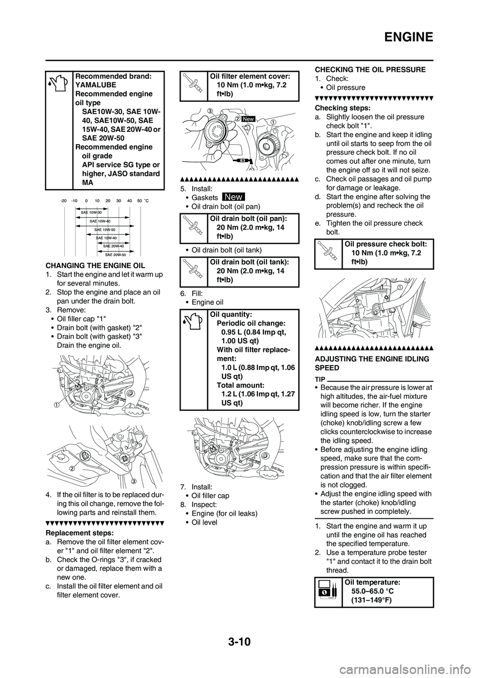 YAMAHA YZ450F 2010 User Guide 
3-10
ENGINE
CHANGING THE ENGINE OIL
1. Start the engine and let it warm up for several minutes.
2. Stop the engine and place an oil  pan under the drain bolt.
3. Remove: • Oil filler cap "1"
• Dr