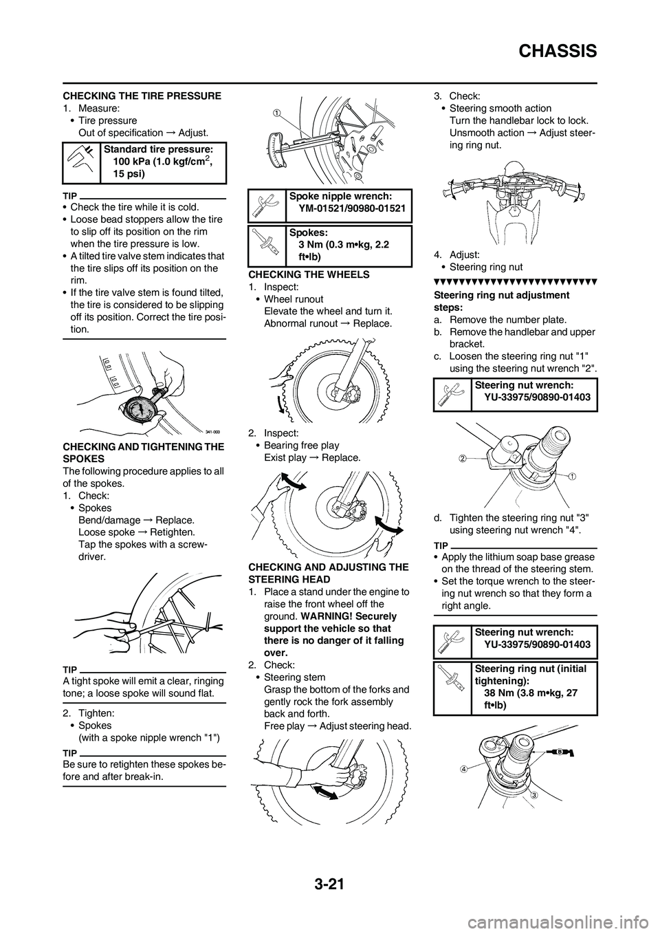 YAMAHA YZ450F 2010 User Guide 3-21
CHASSIS
CHECKING THE TIRE PRESSURE
1. Measure:
• Tire pressure
Out of specification→Adjust.
• Check the tire while it is cold.
• Loose bead stoppers allow the tire 
to slip off its positi