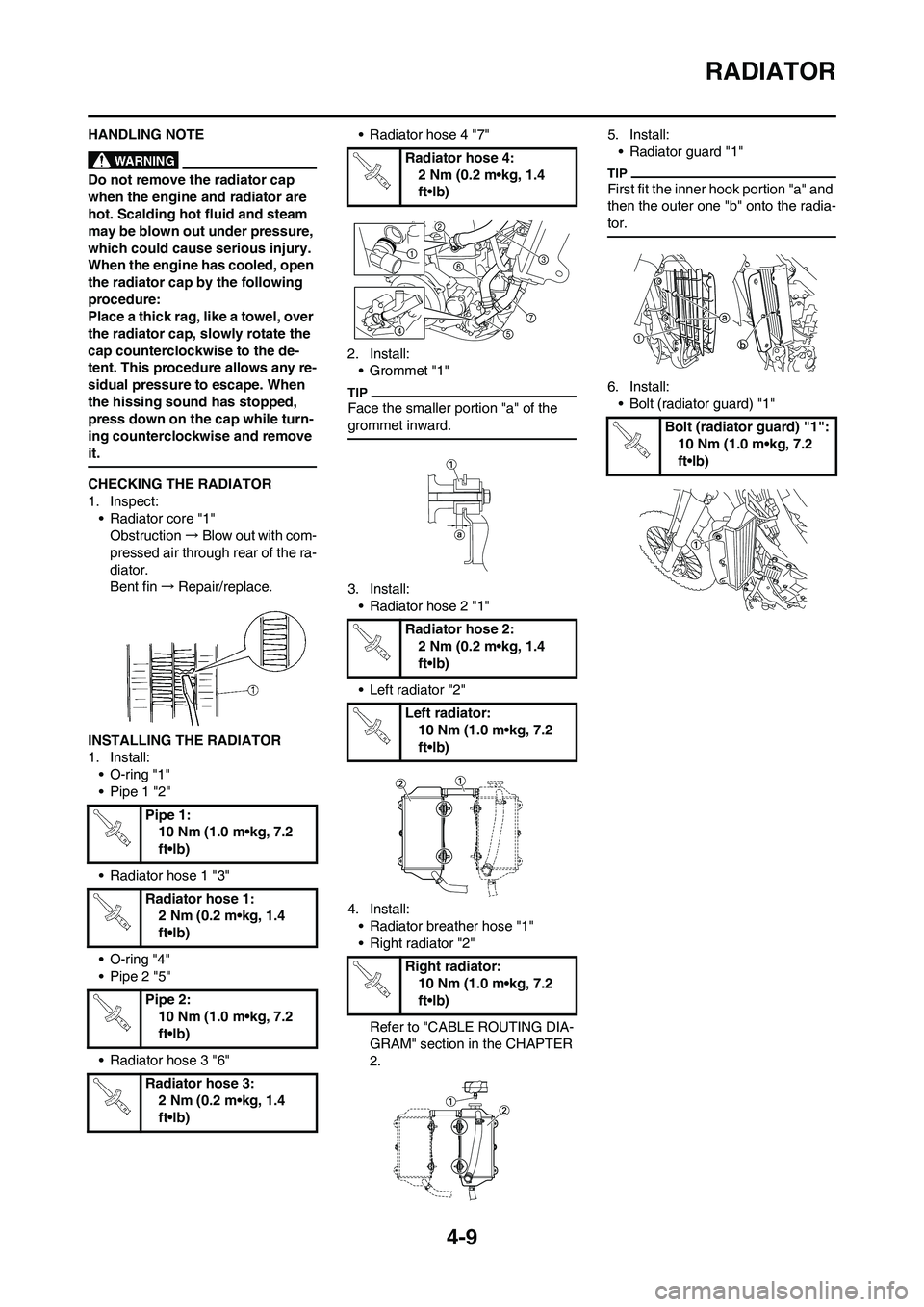 YAMAHA YZ450F 2010 User Guide 4-9
RADIATOR
HANDLING NOTE
Do not remove the radiator cap 
when the engine and radiator are 
hot. Scalding hot fluid and steam 
may be blown out under pressure, 
which could cause serious injury. 
Whe