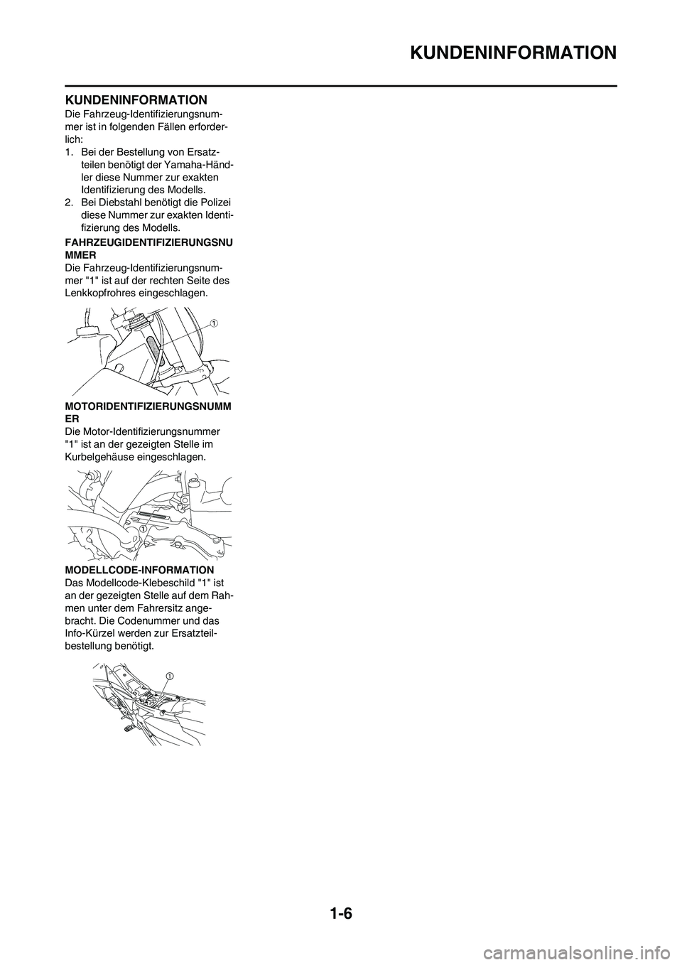 YAMAHA YZ450F 2010  Betriebsanleitungen (in German) 1-6
KUNDENINFORMATION
KUNDENINFORMATION
Die Fahrzeug-Identifizierungsnum-
mer ist in folgenden Fällen erforder-
lich:
1. Bei der Bestellung von Ersatz-
teilen benötigt der Yamaha-Händ-
ler diese Nu
