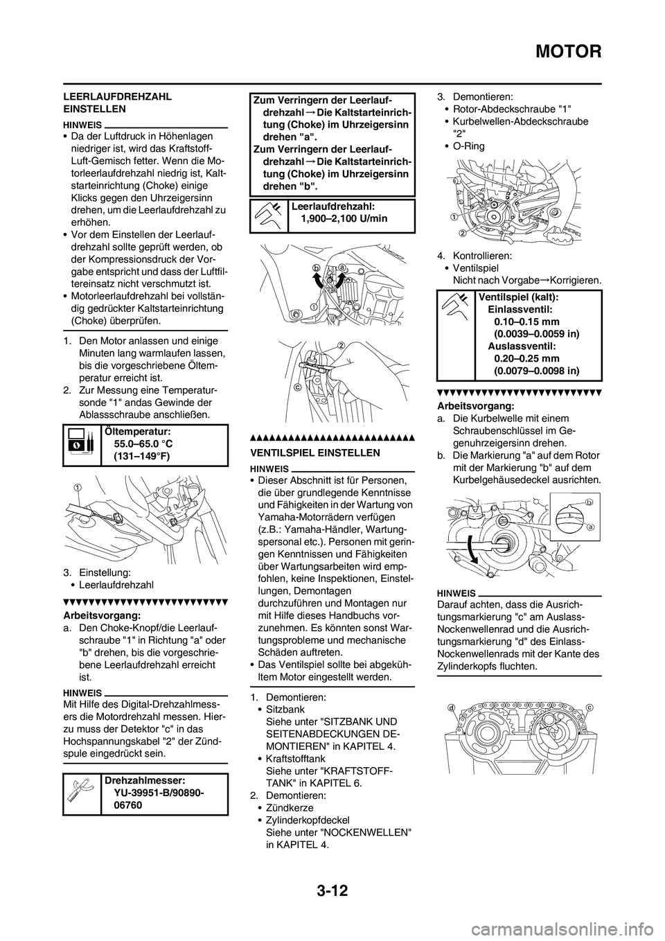 YAMAHA YZ450F 2010 Betriebsanleitungen (in German)
3-12
MOTOR
LEERLAUFDREHZAHL
EINSTELLEN
• Da der Luftdruck in Höhenlagen niedriger ist, wird das Kraftstoff-
Luft-Gemisch fetter. Wenn die Mo-
torleerlaufdrehzahl niedrig ist, Kalt-
starteinrichtu YAMAHA YZ450F 2010 Betriebsanleitungen (in German)
3-12
MOTOR
LEERLAUFDREHZAHL
EINSTELLEN
• Da der Luftdruck in Höhenlagen niedriger ist, wird das Kraftstoff-
Luft-Gemisch fetter. Wenn die Mo-
torleerlaufdrehzahl niedrig ist, Kalt-
starteinrichtu