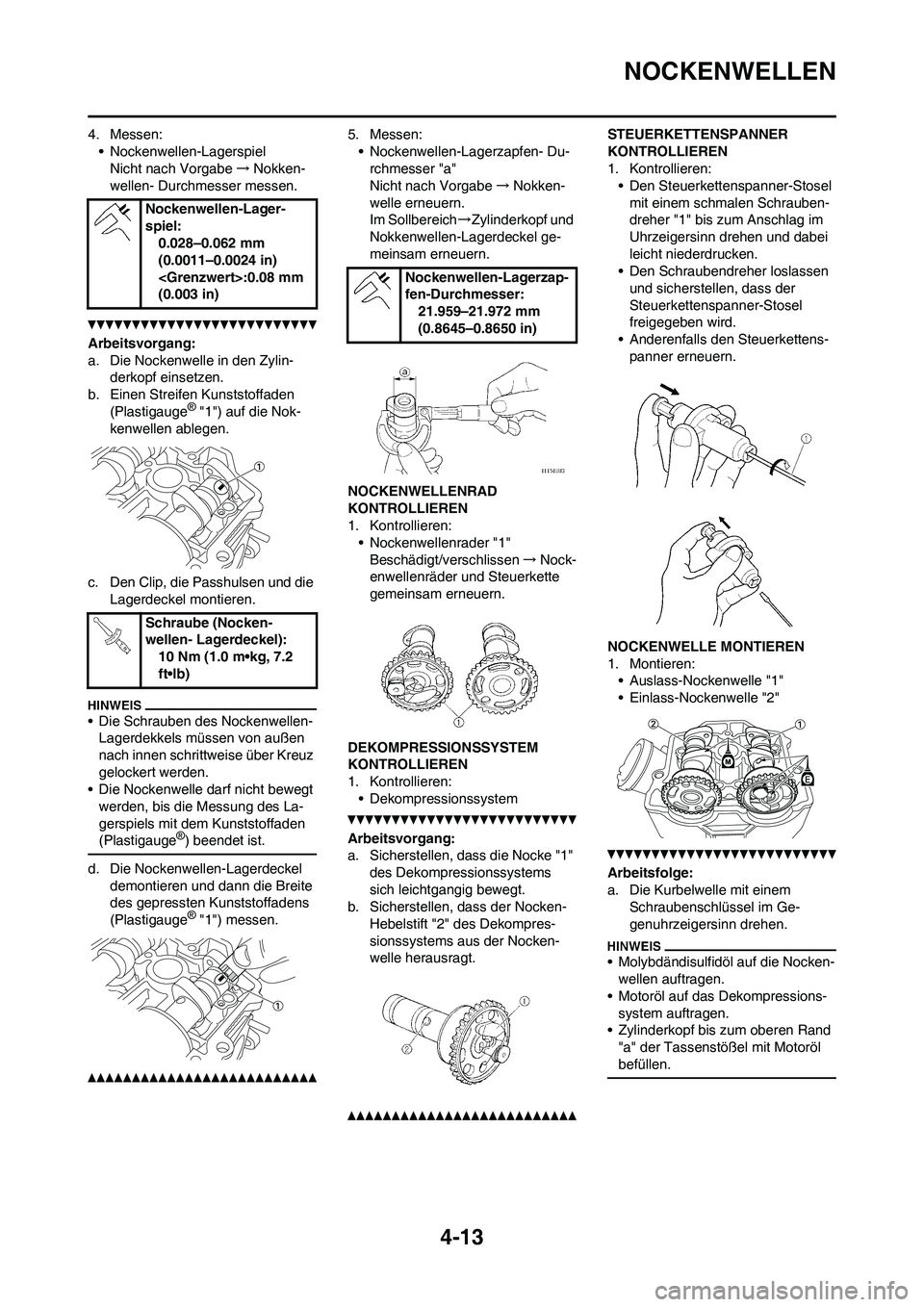 YAMAHA YZ450F 2010 Betriebsanleitungen (in German) 4-13
NOCKENWELLEN
4. Messen:
• Nockenwellen-Lagerspiel
Nicht nach Vorgabe→Nokken-
wellen- Durchmesser messen.
Arbeitsvorgang:
a. Die Nockenwelle in den Zylin-
derkopf einsetzen.
b. Einen Streifen YAMAHA YZ450F 2010 Betriebsanleitungen (in German) 4-13
NOCKENWELLEN
4. Messen:
• Nockenwellen-Lagerspiel
Nicht nach Vorgabe→Nokken-
wellen- Durchmesser messen.
Arbeitsvorgang:
a. Die Nockenwelle in den Zylin-
derkopf einsetzen.
b. Einen Streifen