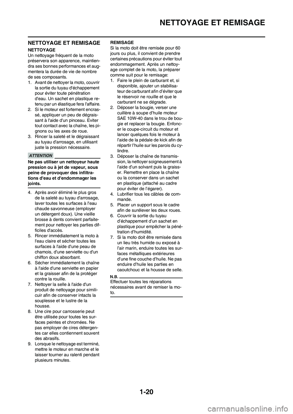 YAMAHA YZ450F 2010  Notices Demploi (in French) 1-20
NETTOYAGE ET REMISAGE
NETTOYAGE ET REMISAGE
NETTOYAGE
Un nettoyage fréquent de la moto 
préservera son apparence, maintien-
dra ses bonnes performances et aug-
mentera la durée de vie de nombr