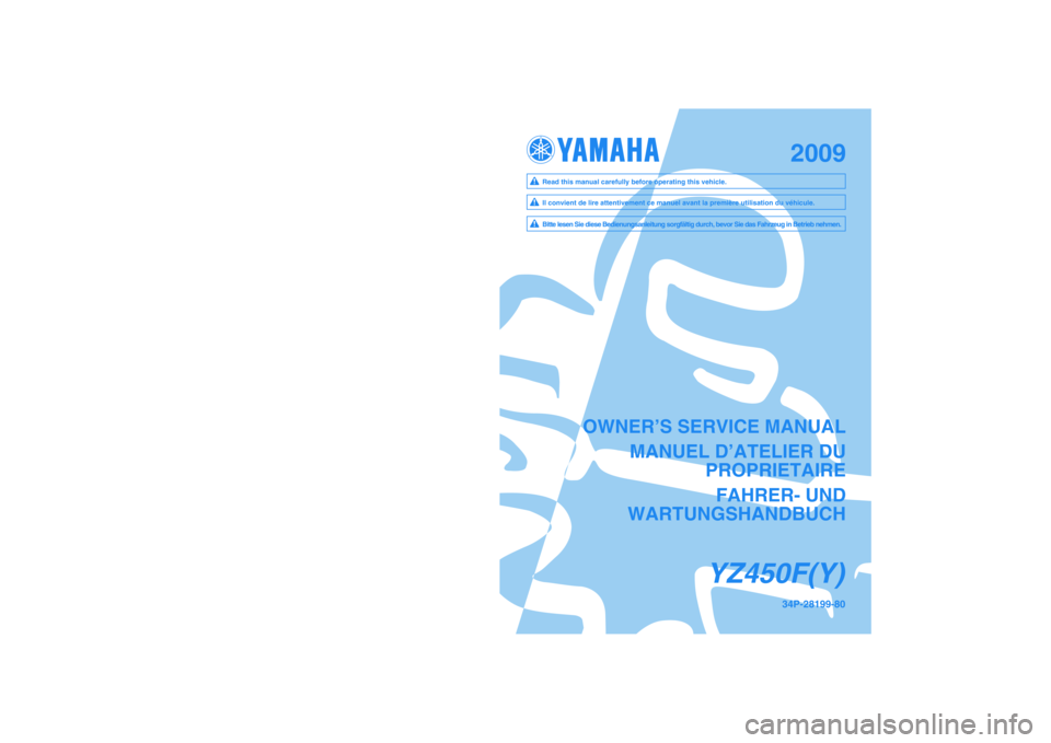 YAMAHA YZ450F 2009  Owners Manual 2009
PRINTED IN JAPAN
2008.05-2.4×1 CR
(E,F,G)
34P-28199-80
YZ450F(Y)
OWNER’S SERVICE MANUAL
MANUEL D’ATELIER DU
PROPRIETAIRE
FAHRER- UND
WARTUNGSHANDBUCH
YZ450F(Y)
PRINTED ON RECYCLED PAPER 
YAM