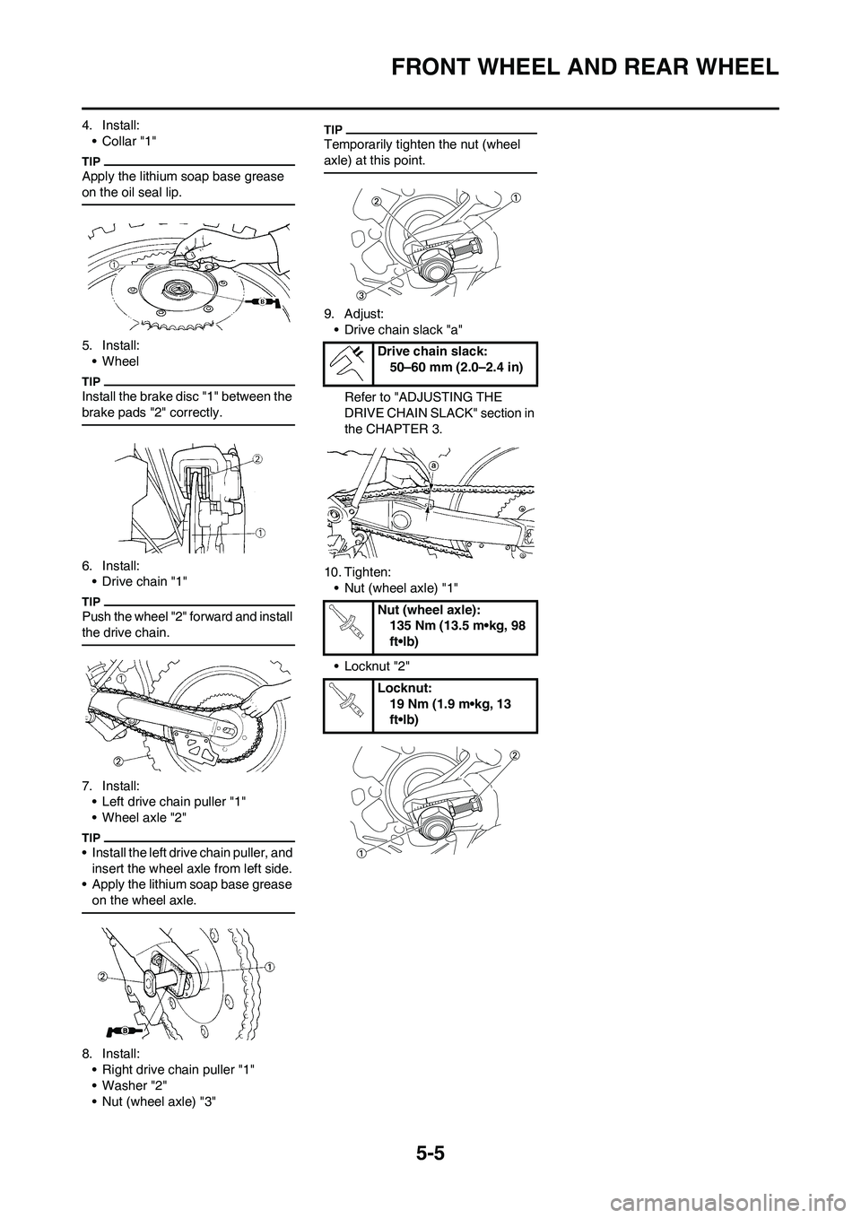 YAMAHA YZ450F 2009  Owners Manual 5-5
FRONT WHEEL AND REAR WHEEL
4. Install:
•Collar "1"
Apply the lithium soap base grease 
on the oil seal lip.
5. Install:
• Wheel
Install the brake disc "1" between the 
brake pads "2" correctly