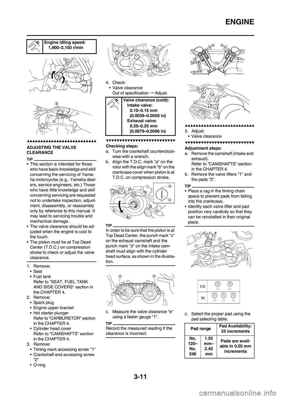 YAMAHA YZ450F 2009 User Guide 3-11
ENGINE
ADJUSTING THE VALVE
CLEARANCE
• This section is intended for those
who have basic knowledge and skill
concerning the servicing of Yama-
ha motorcycles (e.g., Yamaha deal-
ers, service YAMAHA YZ450F 2009 User Guide 3-11
ENGINE
ADJUSTING THE VALVE
CLEARANCE
• This section is intended for those
who have basic knowledge and skill
concerning the servicing of Yama-
ha motorcycles (e.g., Yamaha deal-
ers, service