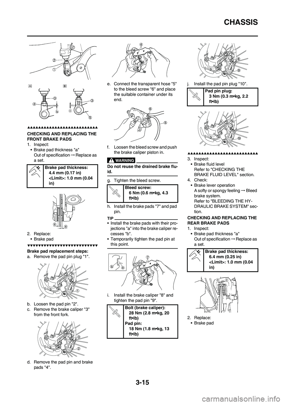 YAMAHA YZ450F 2009 Repair Manual 3-15
CHASSIS
CHECKING AND REPLACING THE 
FRONT BRAKE PADS
1. Inspect:
• Brake pad thickness "a"
Out of specification→Replace as 
a set.
2. Replace:
•Brake pad
Brake pad replacement steps:
a. Rem