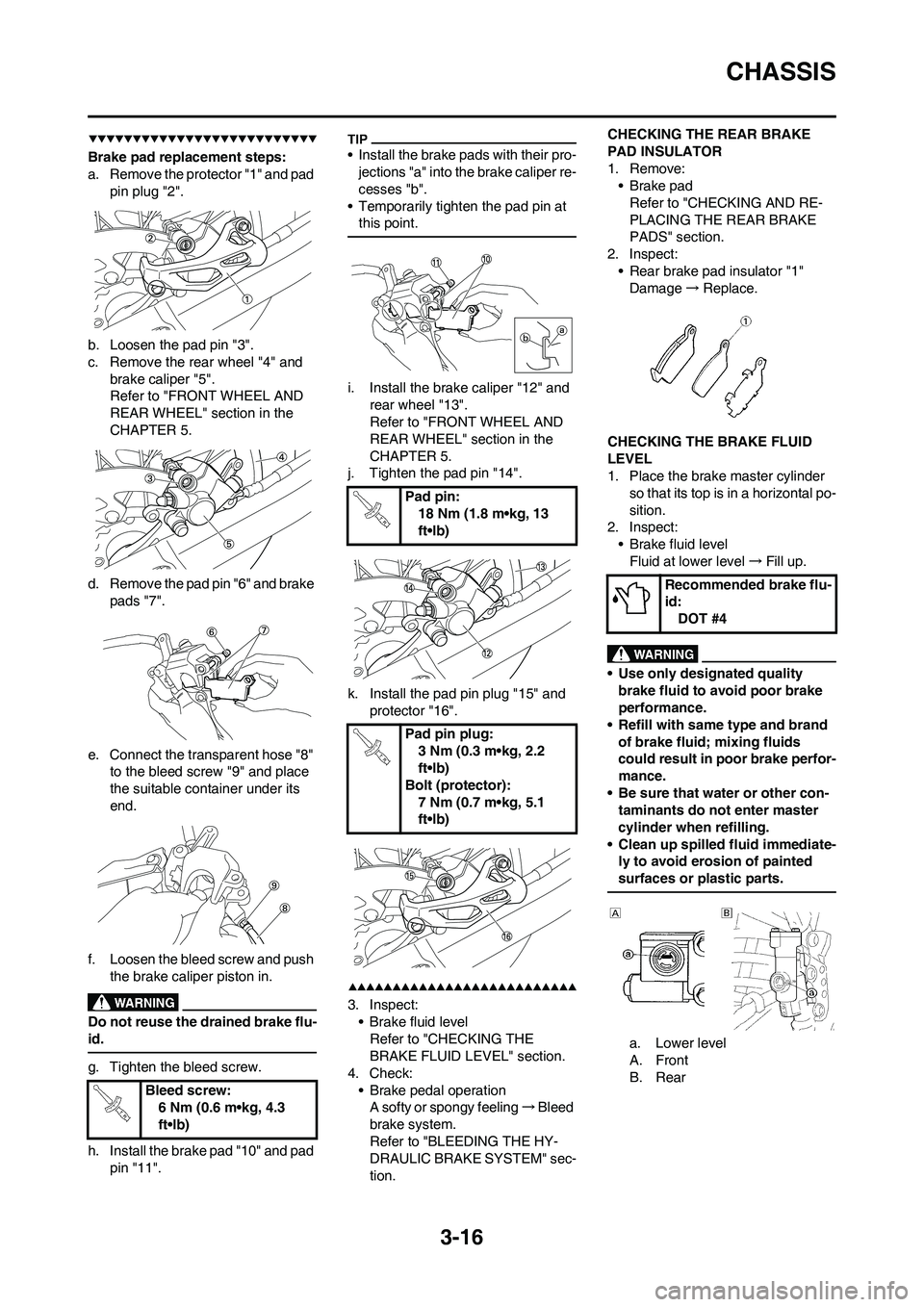 YAMAHA YZ450F 2009  Owners Manual 3-16
CHASSIS
Brake pad replacement steps:
a. Remove the protector "1" and pad 
pin plug "2".
b. Loosen the pad pin "3".
c. Remove the rear wheel "4" and 
brake caliper "5".
Refer to "FRONT WHEEL AND 
