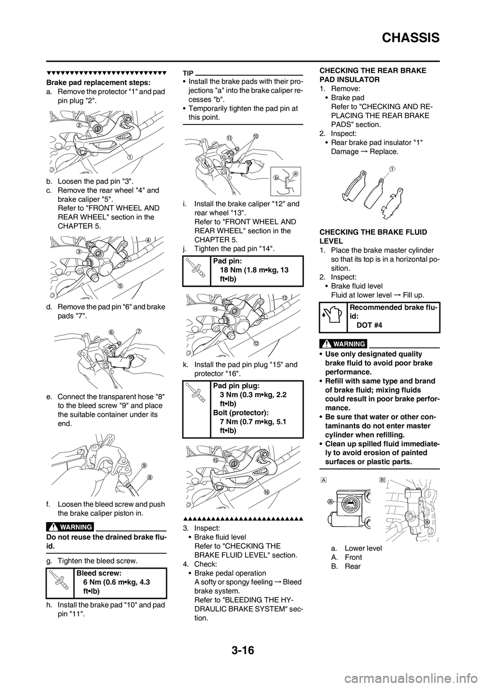 YAMAHA YZ450F 2009 Repair Manual 3-16
CHASSIS
Brake pad replacement steps:
a. Remove the protector "1" and pad 
pin plug "2".
b. Loosen the pad pin "3".
c. Remove the rear wheel "4" and 
brake caliper "5".
Refer to "FRONT WHEEL AND 
