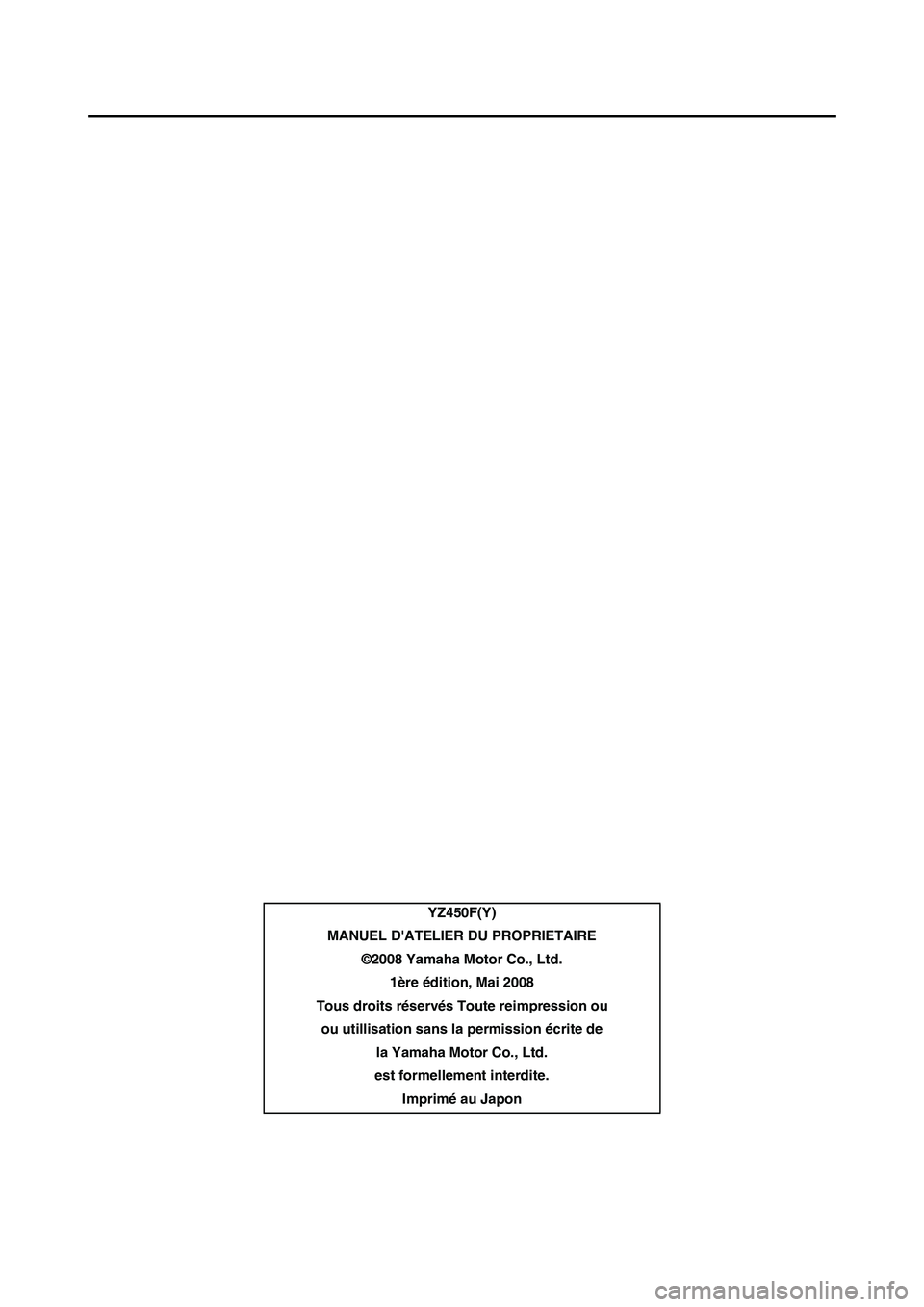 YAMAHA YZ450F 2009  Notices Demploi (in French) YZ450F(Y)
MANUEL DATELIER DU PROPRIETAIRE
©2008 Yamaha Motor Co., Ltd.
1ère édition, Mai 2008
Tous droits réservés Toute reimpression ou
ou utillisation sans la permission écrite de 
la Yamaha 