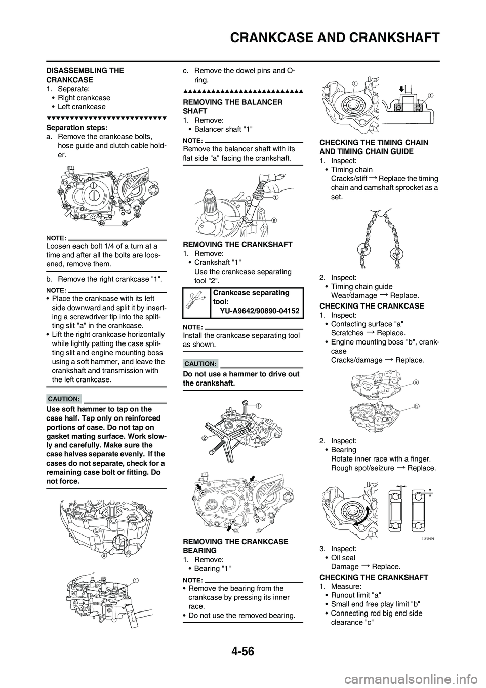 YAMAHA YZ450F 2008 Owners Manual 4-56
CRANKCASE AND CRANKSHAFT
DISASSEMBLING THE
CRANKCASE
1. Separate:
• Right crankcase
• Left crankcase
Separation steps:
a. Remove the crankcase bolts,
hose guide and clutch cable hold-
er.
L YAMAHA YZ450F 2008 Owners Manual 4-56
CRANKCASE AND CRANKSHAFT
DISASSEMBLING THE
CRANKCASE
1. Separate:
• Right crankcase
• Left crankcase
Separation steps:
a. Remove the crankcase bolts,
hose guide and clutch cable hold-
er.
L