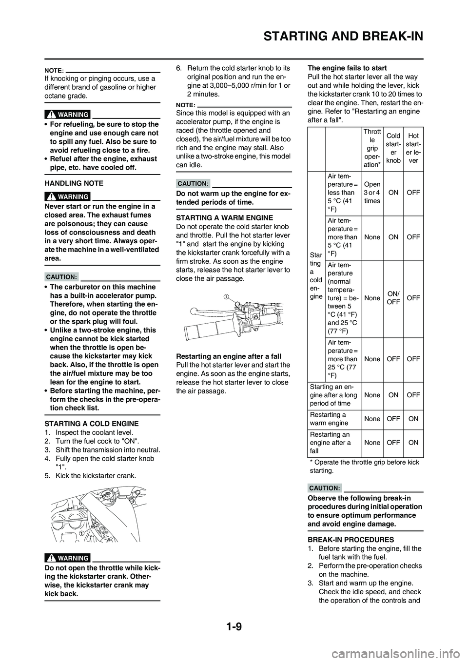 YAMAHA YZ450F 2008  Owners Manual 1-9
STARTING AND BREAK-IN
If knocking or pinging occurs, use a 
different brand of gasoline or higher 
octane grade.
• For refueling, be sure to stop the 
engine and use enough care not 
to spill an