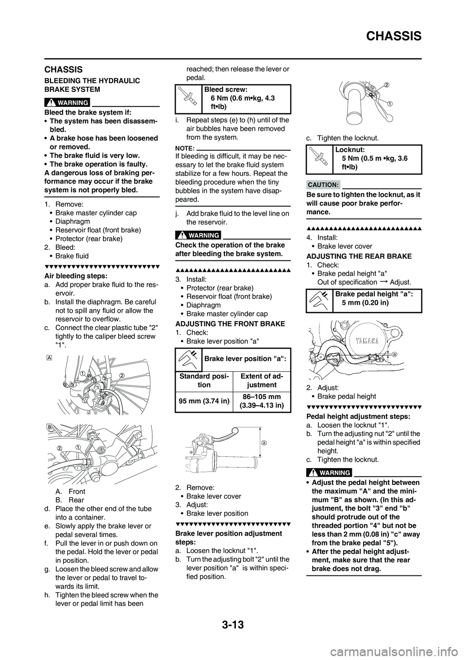 YAMAHA YZ450F 2008 Workshop Manual 3-13
CHASSIS
CHASSIS
BLEEDING THE HYDRAULIC 
BRAKE SYSTEM
Bleed the brake system if:
•The system has been disassem-
bled.
• A brake hose has been loosened 
or removed.
• The brake fluid is very 