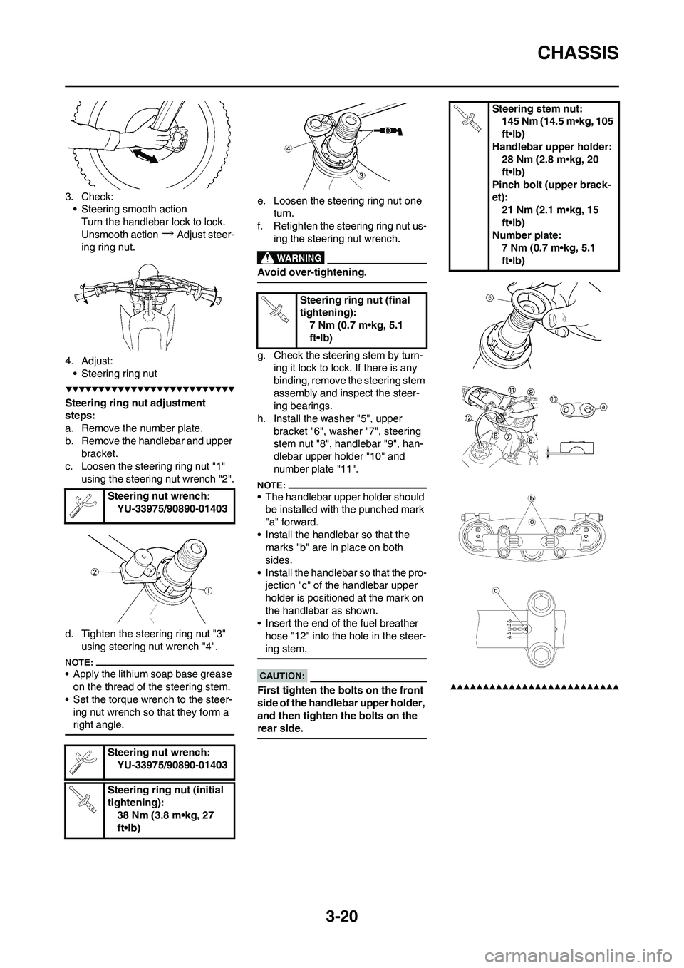 YAMAHA YZ450F 2008 Repair Manual 3-20
CHASSIS
3. Check:
• Steering smooth action
Turn the handlebar lock to lock.
Unsmooth action
→Adjust steer-
ing ring nut.
4. Adjust:
• Steering ring nut
Steering ring nut adjustment 
steps:
