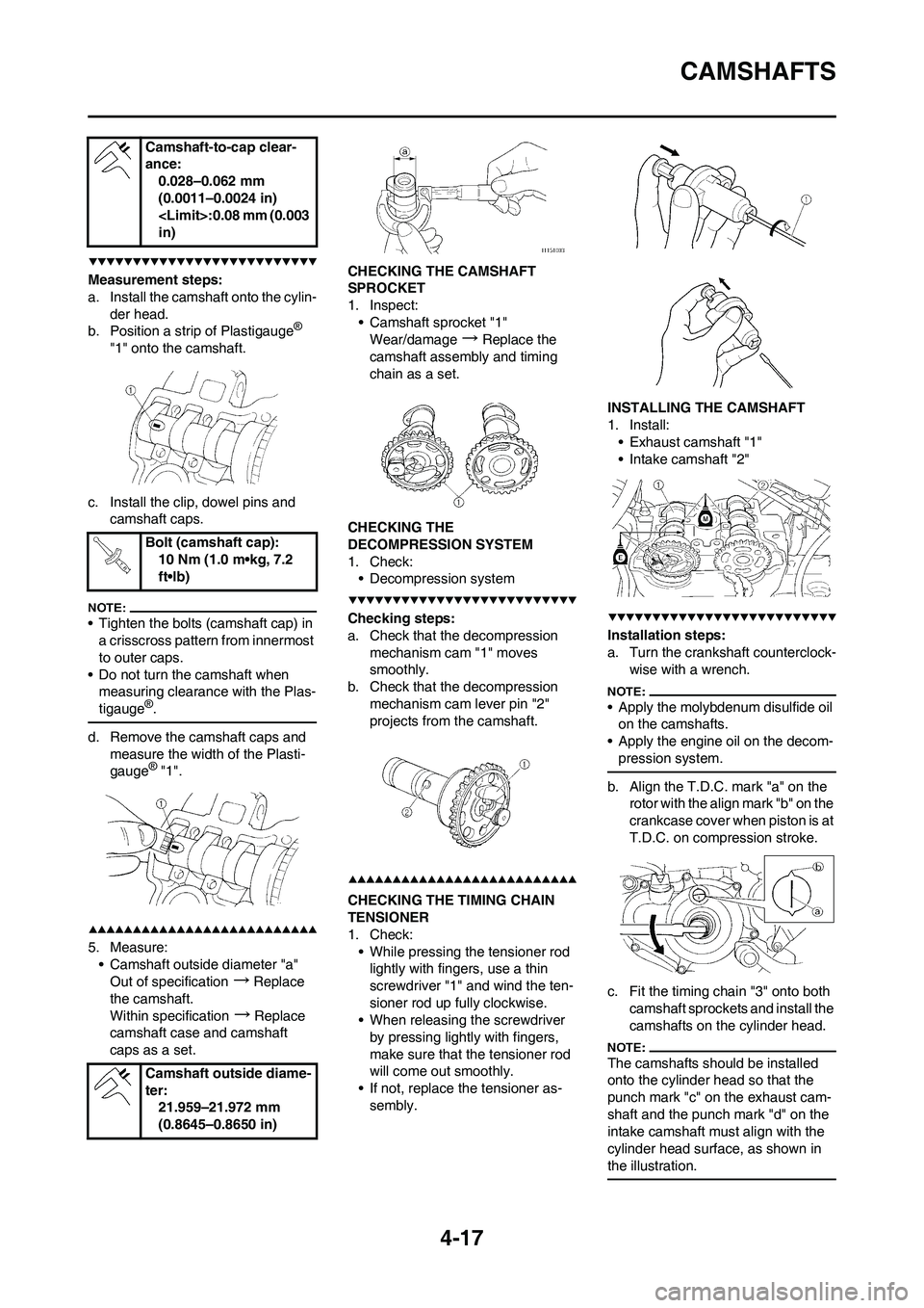 YAMAHA YZ450F 2008 Owners Manual 4-17
CAMSHAFTS
Measurement steps:
a. Install the camshaft onto the cylin-
der head.
b. Position a strip of Plastigauge
®
"1" onto the camshaft.
c. Install the clip, dowel pins and
camshaft caps.
YAMAHA YZ450F 2008 Owners Manual 4-17
CAMSHAFTS
Measurement steps:
a. Install the camshaft onto the cylin-
der head.
b. Position a strip of Plastigauge
®
"1" onto the camshaft.
c. Install the clip, dowel pins and
camshaft caps.