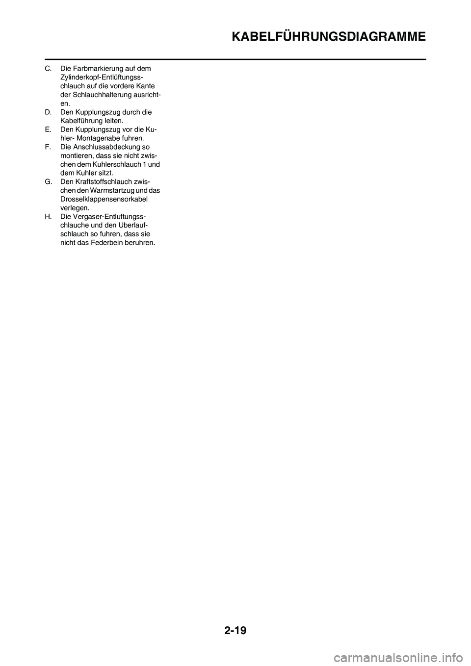 YAMAHA YZ450F 2008 Betriebsanleitungen (in German) 2-19
KABELFÜHRUNGSDIAGRAMME
C. Die Farbmarkierung auf dem
Zylinderkopf-Entlüftungss-
chlauch auf die vordere Kante
der Schlauchhalterung ausricht-
en.
D. Den Kupplungszug durch die
Kabelführung YAMAHA YZ450F 2008 Betriebsanleitungen (in German) 2-19
KABELFÜHRUNGSDIAGRAMME
C. Die Farbmarkierung auf dem
Zylinderkopf-Entlüftungss-
chlauch auf die vordere Kante
der Schlauchhalterung ausricht-
en.
D. Den Kupplungszug durch die
Kabelführung