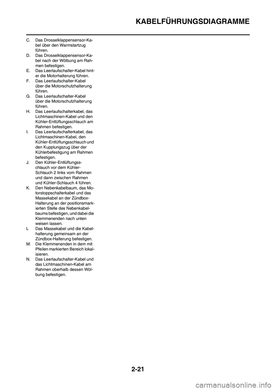 YAMAHA YZ450F 2008 Betriebsanleitungen (in German) 2-21
KABELFÜHRUNGSDIAGRAMME
C. Das Drosselklappensensor-Ka-
bel über den Warmstartzug
führen.
D. Das Drosselklappensensor-Ka-
bel nach der Wölbung am Rah-
men befestigen.
E. Das Leerlaufschalter- YAMAHA YZ450F 2008 Betriebsanleitungen (in German) 2-21
KABELFÜHRUNGSDIAGRAMME
C. Das Drosselklappensensor-Ka-
bel über den Warmstartzug
führen.
D. Das Drosselklappensensor-Ka-
bel nach der Wölbung am Rah-
men befestigen.
E. Das Leerlaufschalter-