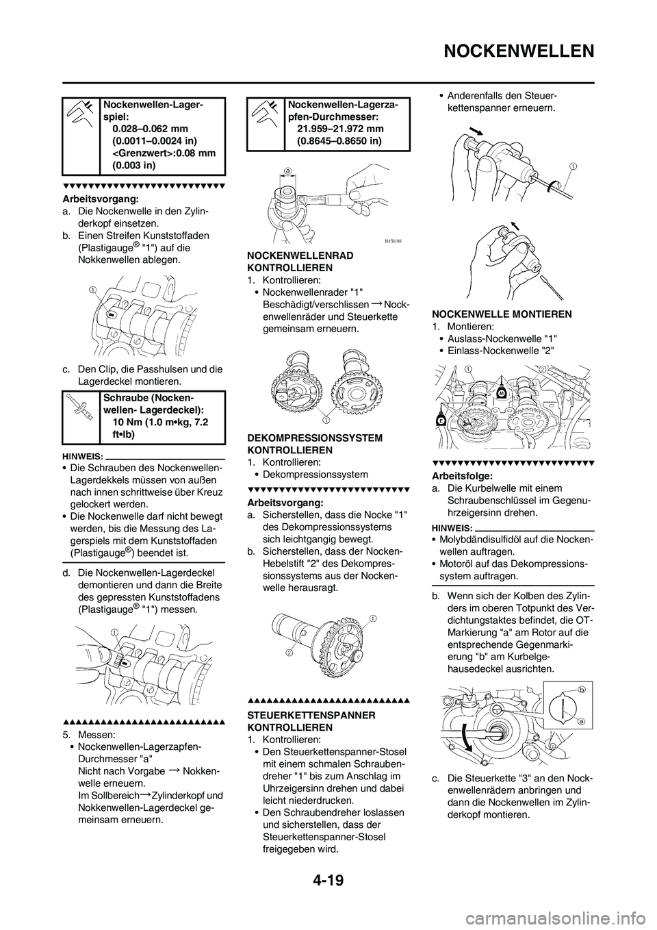 YAMAHA YZ450F 2008  Betriebsanleitungen (in German) 4-19
NOCKENWELLEN
Arbeitsvorgang:
a. Die Nockenwelle in den Zylin-
derkopf einsetzen.
b. Einen Streifen Kunststoffaden 
(Plastigauge
® "1") auf die 
Nokkenwellen ablegen.
c. Den Clip, die Passhulsen 