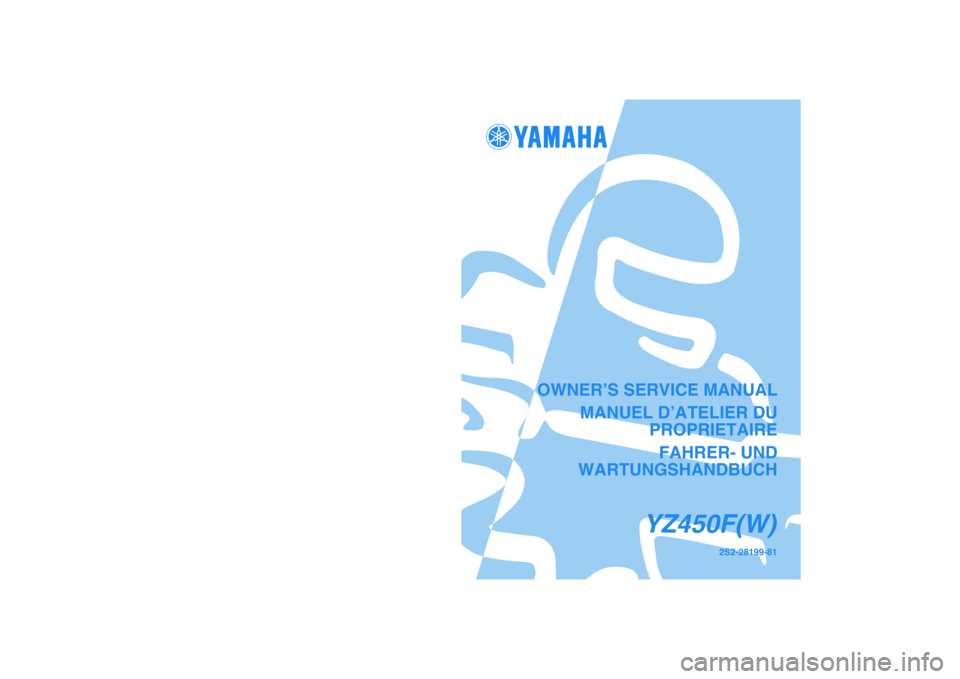 YAMAHA YZ450F 2007  Owners Manual PRINTED IN JAPAN
2006.07-2.0×1 CR
(E,F,G)
2S2-28199-81
YZ450F(W)
OWNER’S SERVICE MANUAL
MANUEL D’ATELIER DU
PROPRIETAIRE
FAHRER- UND
WARTUNGSHANDBUCH
YZ450F(W)
PRINTED ON RECYCLED PAPER 
YAMAHA M