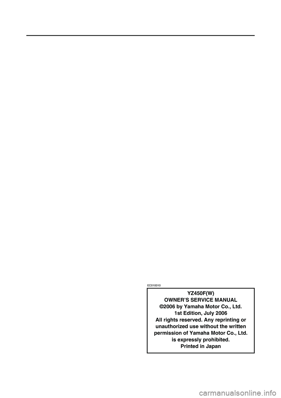 YAMAHA YZ450F 2007 Notices Demploi (in French) EC010010
YZ450F(W)
OWNER’S SERVICE MANUAL
©2006 by Yamaha Motor Co., Ltd.
1st Edition, July 2006
All rights reserved. Any reprinting or
unauthorized use without the written
permission of Yamaha M YAMAHA YZ450F 2007 Notices Demploi (in French) EC010010
YZ450F(W)
OWNER’S SERVICE MANUAL
©2006 by Yamaha Motor Co., Ltd.
1st Edition, July 2006
All rights reserved. Any reprinting or
unauthorized use without the written
permission of Yamaha M