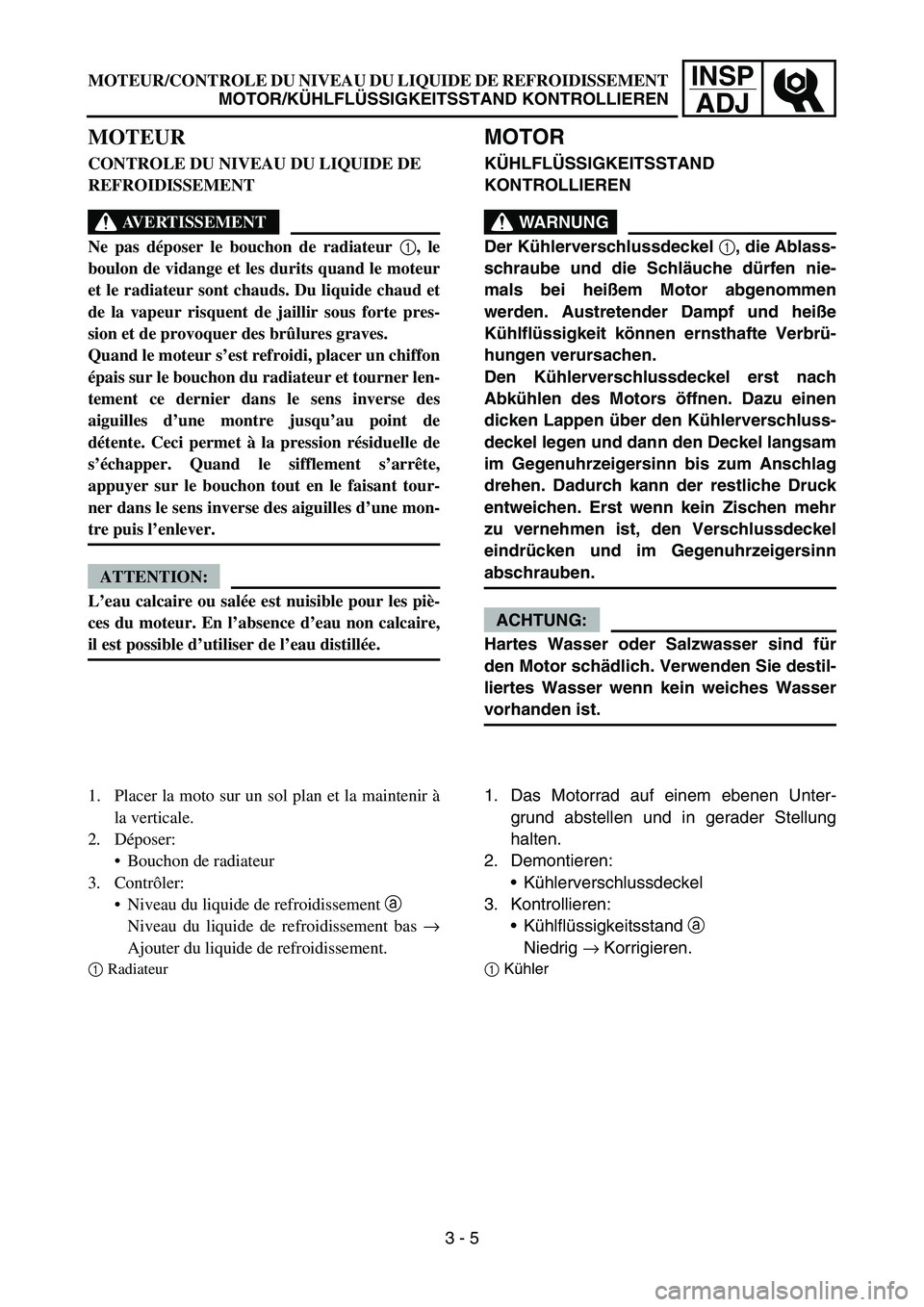 YAMAHA YZ450F 2007 Owners Manual INSP
ADJMOTEUR/CONTROLE DU NIVEAU DU LIQUIDE DE REFROIDISSEMENT
MOTOR/KÜHLFLÜSSIGKEITSSTAND KONTROLLIEREN
MOTOR
KÜHLFLÜSSIGKEITSSTAND
KONTROLLIEREN
WARNUNG
Der Kühlerverschlussdeckel 1, die Abla YAMAHA YZ450F 2007 Owners Manual INSP
ADJMOTEUR/CONTROLE DU NIVEAU DU LIQUIDE DE REFROIDISSEMENT
MOTOR/KÜHLFLÜSSIGKEITSSTAND KONTROLLIEREN
MOTOR
KÜHLFLÜSSIGKEITSSTAND
KONTROLLIEREN
WARNUNG
Der Kühlerverschlussdeckel 1, die Abla
