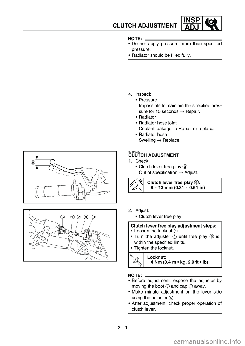 YAMAHA YZ450F 2007 Owners Manual 3 - 9
INSP
ADJ
CLUTCH ADJUSTMENT
NOTE:
Do not apply pressure more than specified
pressure.
Radiator should be filled fully.
4. Inspect:
Pressure
Impossible to maintain the specified pres-
sure for YAMAHA YZ450F 2007 Owners Manual 3 - 9
INSP
ADJ
CLUTCH ADJUSTMENT
NOTE:
Do not apply pressure more than specified
pressure.
Radiator should be filled fully.
4. Inspect:
Pressure
Impossible to maintain the specified pres-
sure for