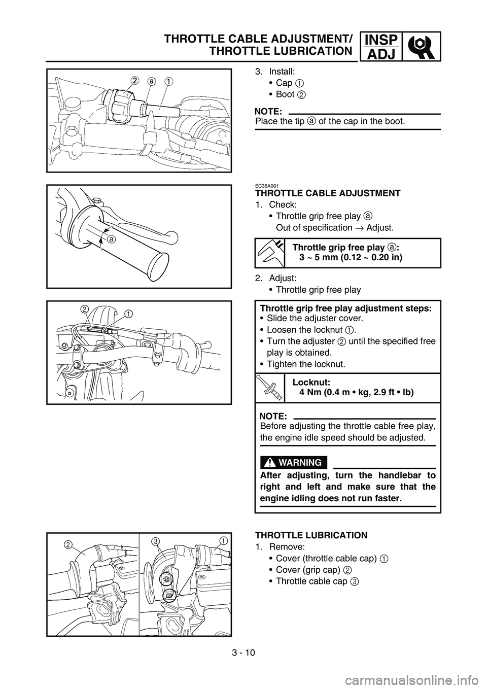 YAMAHA YZ450F 2007 Service Manual 3 - 10
INSP
ADJTHROTTLE CABLE ADJUSTMENT/
THROTTLE LUBRICATION
3. Install:
Cap 1
Boot 2
NOTE:
Place the tip a of the cap in the boot.
EC35A001
THROTTLE CABLE ADJUSTMENT
1. Check:
Throttle grip fr YAMAHA YZ450F 2007 Service Manual 3 - 10
INSP
ADJTHROTTLE CABLE ADJUSTMENT/
THROTTLE LUBRICATION
3. Install:
Cap 1
Boot 2
NOTE:
Place the tip a of the cap in the boot.
EC35A001
THROTTLE CABLE ADJUSTMENT
1. Check:
Throttle grip fr