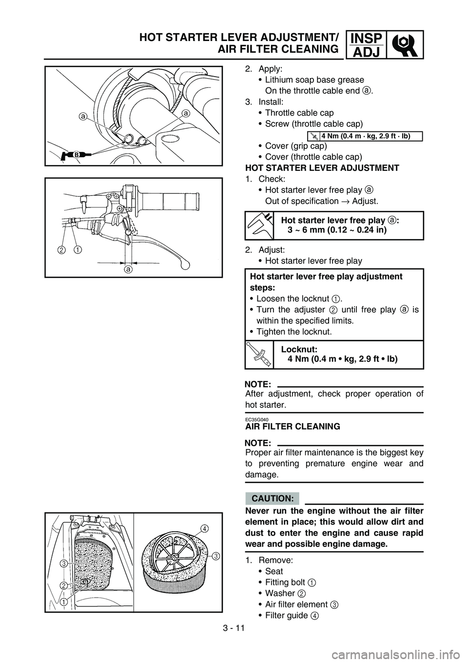 YAMAHA YZ450F 2007 Service Manual 3 - 11
INSP
ADJHOT STARTER LEVER ADJUSTMENT/
AIR FILTER CLEANING
2. Apply:
Lithium soap base grease
On the throttle cable end a.
3. Install:
Throttle cable cap
Screw (throttle cable cap)
Cover (gr YAMAHA YZ450F 2007 Service Manual 3 - 11
INSP
ADJHOT STARTER LEVER ADJUSTMENT/
AIR FILTER CLEANING
2. Apply:
Lithium soap base grease
On the throttle cable end a.
3. Install:
Throttle cable cap
Screw (throttle cable cap)
Cover (gr