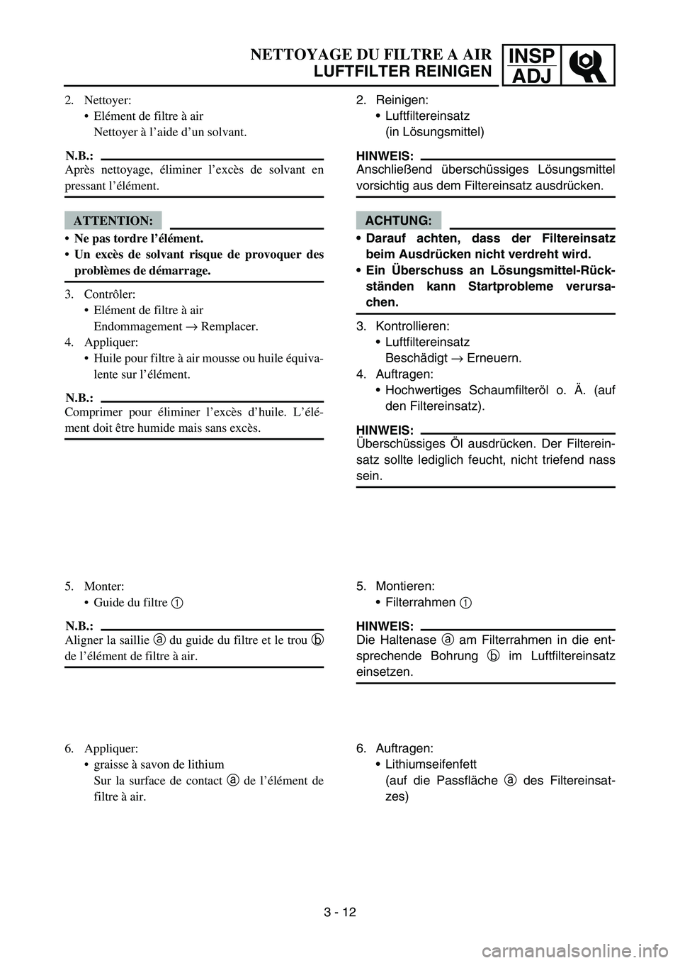 YAMAHA YZ450F 2007 Owners Manual INSP
ADJNETTOYAGE DU FILTRE A AIR
LUFTFILTER REINIGEN
2. Reinigen:
Luftfiltereinsatz
(in Lösungsmittel)
HINWEIS:
Anschließend überschüssiges Lösungsmittel
vorsichtig aus dem Filtereinsatz ausdrà YAMAHA YZ450F 2007 Owners Manual INSP
ADJNETTOYAGE DU FILTRE A AIR
LUFTFILTER REINIGEN
2. Reinigen:
Luftfiltereinsatz
(in Lösungsmittel)
HINWEIS:
Anschließend überschüssiges Lösungsmittel
vorsichtig aus dem Filtereinsatz ausdrÃ
