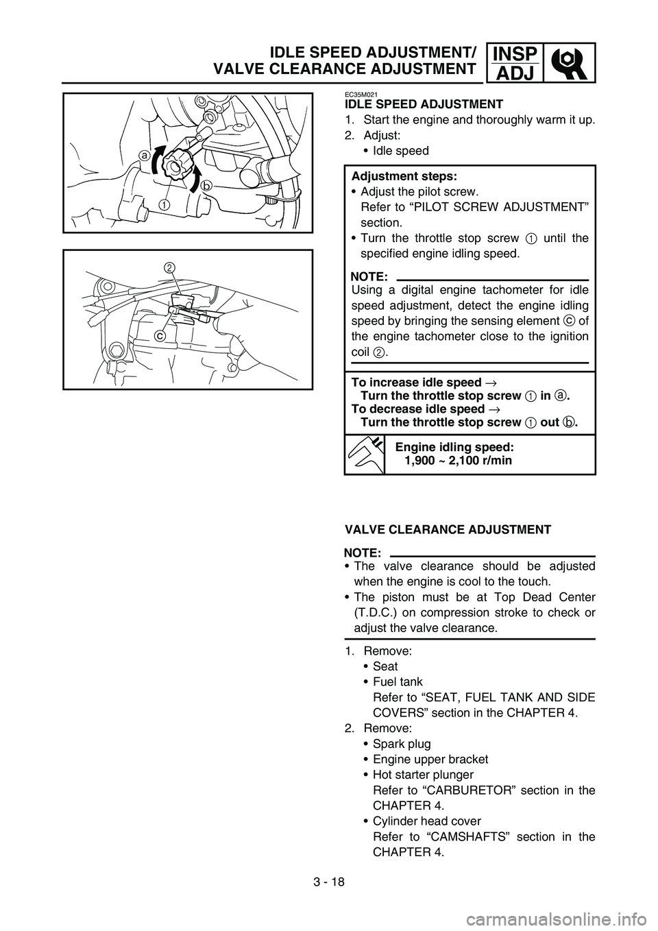 YAMAHA YZ450F 2007 User Guide 3 - 18
INSP
ADJIDLE SPEED ADJUSTMENT/
VALVE CLEARANCE ADJUSTMENT
EC35M021
IDLE SPEED ADJUSTMENT
1. Start the engine and thoroughly warm it up.
2. Adjust:
Idle speed
VALVE CLEARANCE ADJUSTMENT
NOTE:
YAMAHA YZ450F 2007 User Guide 3 - 18
INSP
ADJIDLE SPEED ADJUSTMENT/
VALVE CLEARANCE ADJUSTMENT
EC35M021
IDLE SPEED ADJUSTMENT
1. Start the engine and thoroughly warm it up.
2. Adjust:
Idle speed
VALVE CLEARANCE ADJUSTMENT
NOTE:
