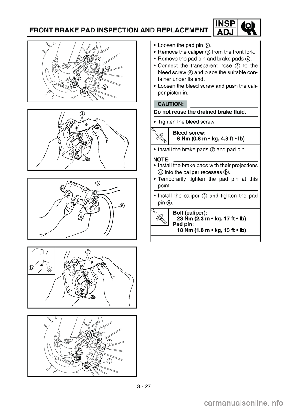 YAMAHA YZ450F 2007 Owners Manual 3 - 27
INSP
ADJ
FRONT BRAKE PAD INSPECTION AND REPLACEMENT
Loosen the pad pin 2.
Remove the caliper 3 from the front fork.
Remove the pad pin and brake pads 4.
Connect the transparent hose 5 to th YAMAHA YZ450F 2007 Owners Manual 3 - 27
INSP
ADJ
FRONT BRAKE PAD INSPECTION AND REPLACEMENT
Loosen the pad pin 2.
Remove the caliper 3 from the front fork.
Remove the pad pin and brake pads 4.
Connect the transparent hose 5 to th