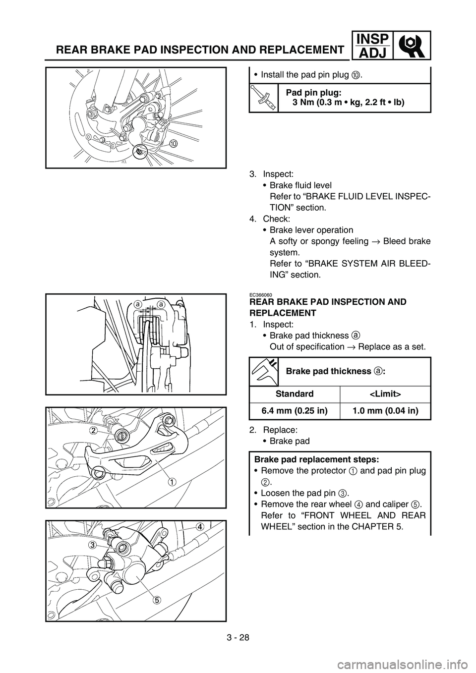 YAMAHA YZ450F 2007 Owners Manual 3 - 28
INSP
ADJ
REAR BRAKE PAD INSPECTION AND REPLACEMENT
3. Inspect:
Brake fluid level
Refer to “BRAKE FLUID LEVEL INSPEC-
TION” section.
4. Check:
Brake lever operation
A softy or spongy feeli YAMAHA YZ450F 2007 Owners Manual 3 - 28
INSP
ADJ
REAR BRAKE PAD INSPECTION AND REPLACEMENT
3. Inspect:
Brake fluid level
Refer to “BRAKE FLUID LEVEL INSPEC-
TION” section.
4. Check:
Brake lever operation
A softy or spongy feeli