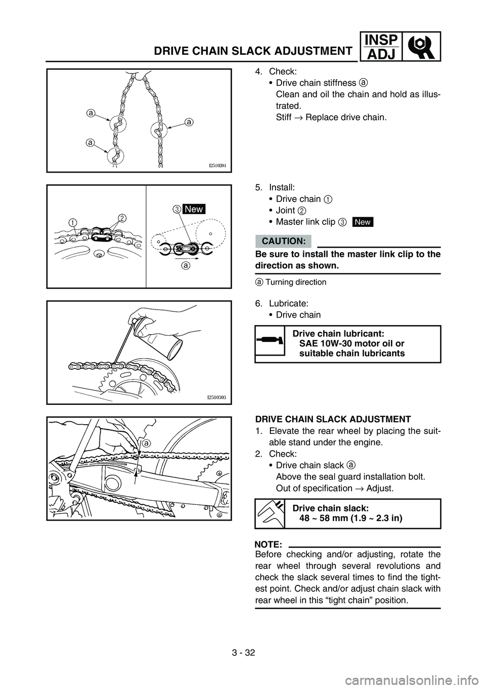 YAMAHA YZ450F 2007 Workshop Manual 3 - 32
INSP
ADJ
DRIVE CHAIN SLACK ADJUSTMENT
4. Check:
Drive chain stiffness a
Clean and oil the chain and hold as illus-
trated.
Stiff → Replace drive chain.
5. Install:
Drive chain 1
Joint 2 YAMAHA YZ450F 2007 Workshop Manual 3 - 32
INSP
ADJ
DRIVE CHAIN SLACK ADJUSTMENT
4. Check:
Drive chain stiffness a
Clean and oil the chain and hold as illus-
trated.
Stiff → Replace drive chain.
5. Install:
Drive chain 1
Joint 2