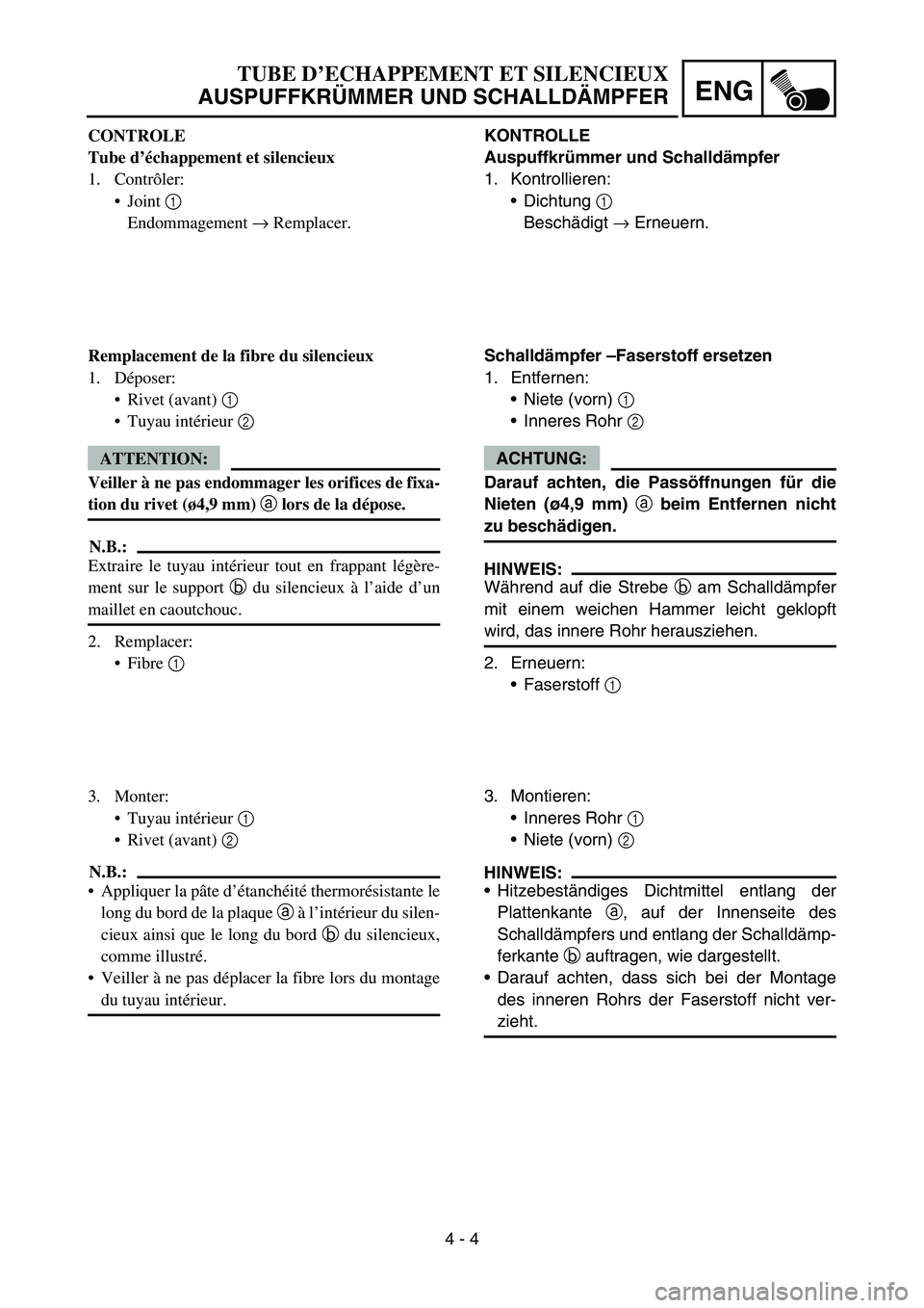 YAMAHA YZ450F 2007 Owners Manual 4 - 4
ENG
KONTROLLE
Auspuffkrümmer und Schalldämpfer
1. Kontrollieren:
Dichtung 1
Beschädigt → Erneuern.
Schalldämpfer –Faserstoff ersetzen
1. Entfernen:
Niete (vorn) 1
Inneres Rohr 2
A YAMAHA YZ450F 2007 Owners Manual 4 - 4
ENG
KONTROLLE
Auspuffkrümmer und Schalldämpfer
1. Kontrollieren:
Dichtung 1
Beschädigt → Erneuern.
Schalldämpfer –Faserstoff ersetzen
1. Entfernen:
Niete (vorn) 1
Inneres Rohr 2
A