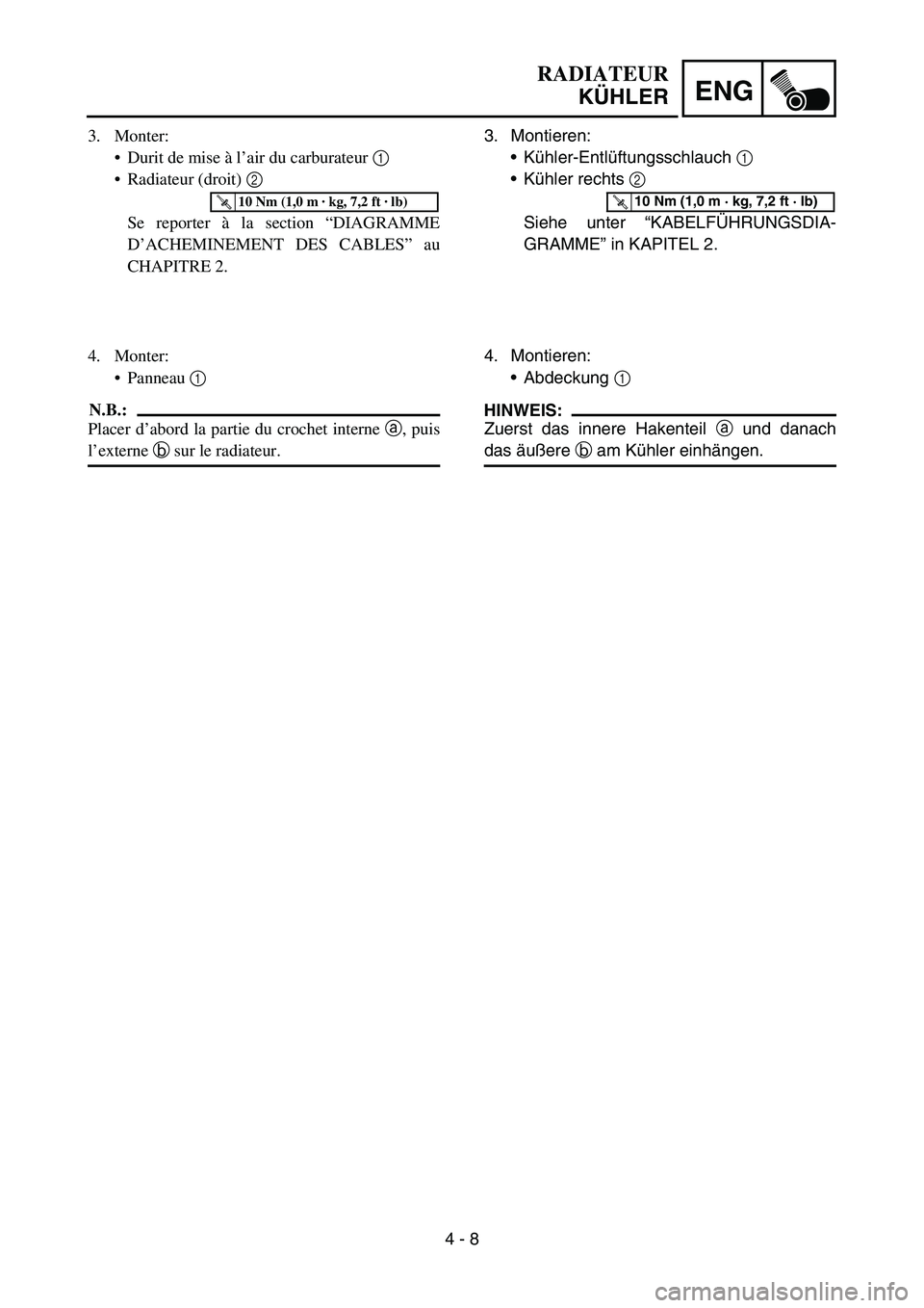 YAMAHA YZ450F 2007 Owners Manual 4 - 8
ENG
3. Montieren:
Kühler-Entlüftungsschlauch 1
Kühler rechts 2
Siehe unter “KABELFÜHRUNGSDIA-
GRAMME” in KAPITEL 2.
T R..10 Nm (1,0 m · kg, 7,2 ft · lb)
4. Montieren:
Abdeckung 1 YAMAHA YZ450F 2007 Owners Manual 4 - 8
ENG
3. Montieren:
Kühler-Entlüftungsschlauch 1
Kühler rechts 2
Siehe unter “KABELFÜHRUNGSDIA-
GRAMME” in KAPITEL 2.
T R..10 Nm (1,0 m · kg, 7,2 ft · lb)
4. Montieren:
Abdeckung 1