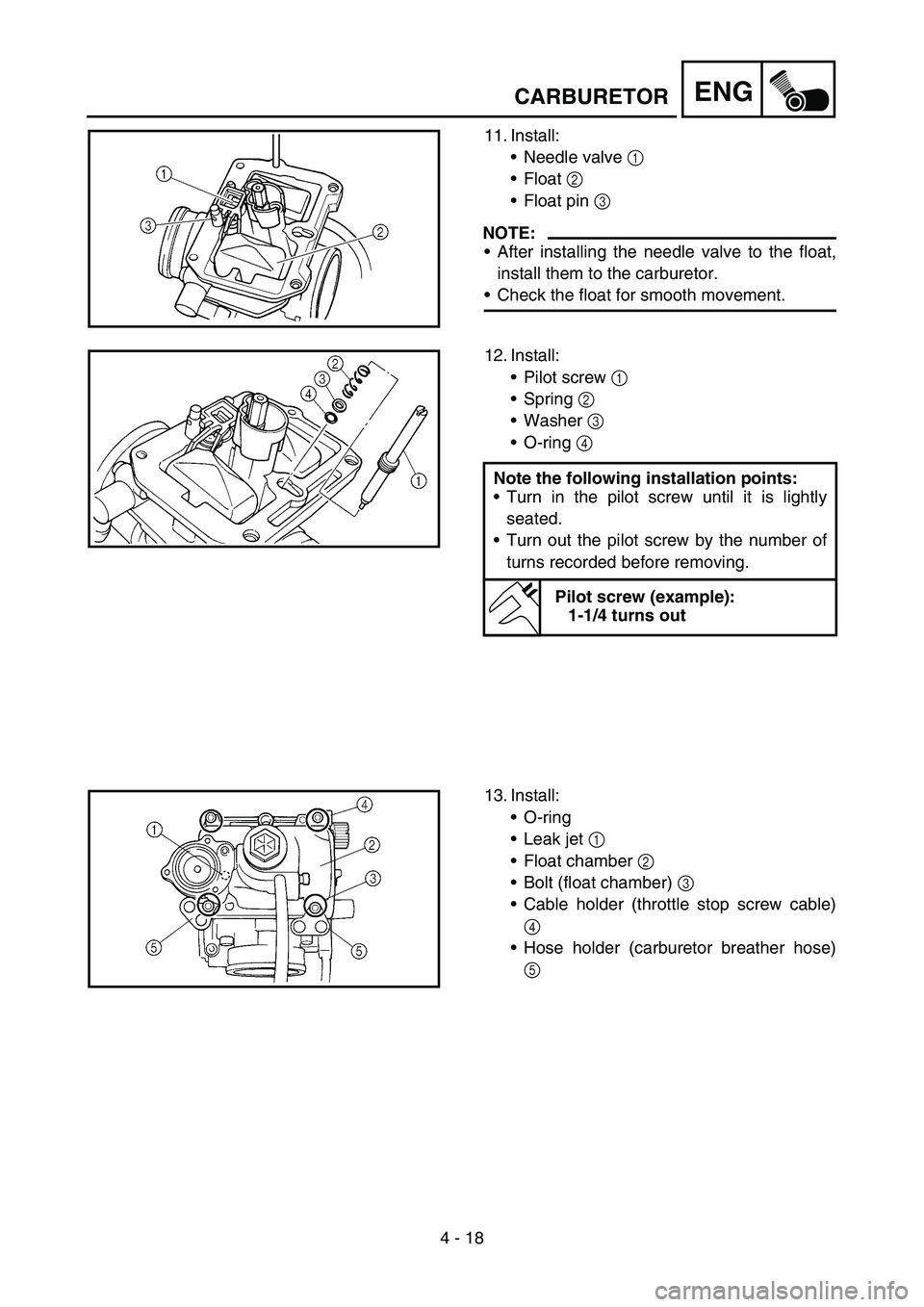 YAMAHA YZ450F 2007 Owners Manual 4 - 18
ENGCARBURETOR
11. Install:
Needle valve 1
Float 2
Float pin 3
NOTE:
After installing the needle valve to the float,
install them to the carburetor.
Check the float for smooth movement.
YAMAHA YZ450F 2007 Owners Manual 4 - 18
ENGCARBURETOR
11. Install:
Needle valve 1
Float 2
Float pin 3
NOTE:
After installing the needle valve to the float,
install them to the carburetor.
Check the float for smooth movement.