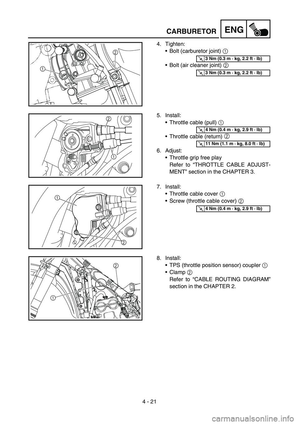 YAMAHA YZ450F 2007 Owners Manual 4 - 21
ENG
4. Tighten:
Bolt (carburetor joint) 1
Bolt (air cleaner joint) 2
2
1
T R..3 Nm (0.3 m · kg, 2.2 ft · lb)
T R..3 Nm (0.3 m · kg, 2.2 ft · lb)
5. Install:
Throttle cable (pull) 1
T YAMAHA YZ450F 2007 Owners Manual 4 - 21
ENG
4. Tighten:
Bolt (carburetor joint) 1
Bolt (air cleaner joint) 2
2
1
T R..3 Nm (0.3 m · kg, 2.2 ft · lb)
T R..3 Nm (0.3 m · kg, 2.2 ft · lb)
5. Install:
Throttle cable (pull) 1
T