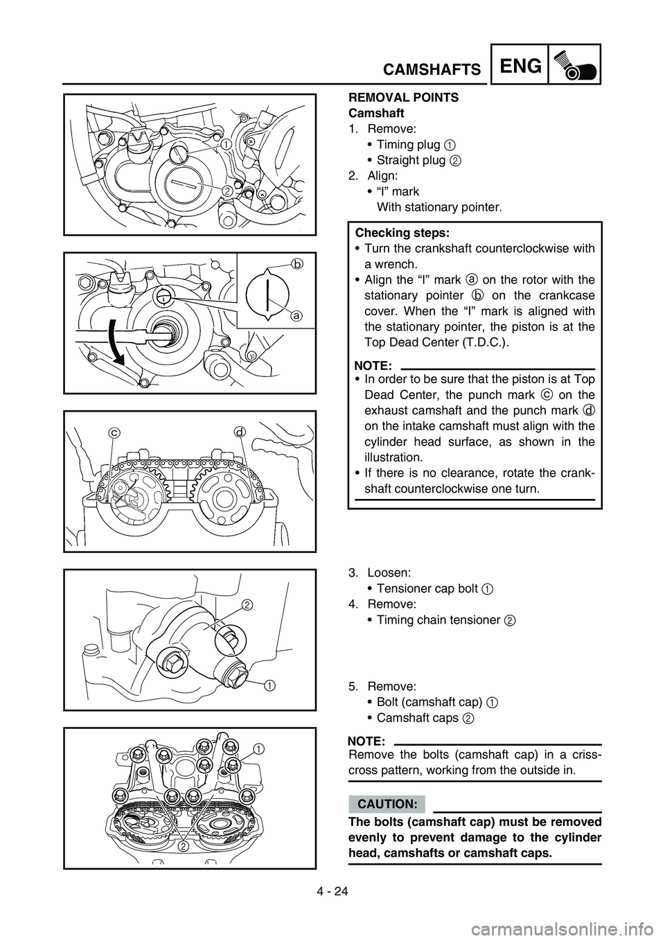 YAMAHA YZ450F 2007 Owners Manual 4 - 24
ENGCAMSHAFTS
REMOVAL POINTS
Camshaft
1. Remove:
Timing plug 1
Straight plug 2
2. Align:
“I” mark
With stationary pointer.
Checking steps:
Turn the crankshaft counterclockwise with
a w YAMAHA YZ450F 2007 Owners Manual 4 - 24
ENGCAMSHAFTS
REMOVAL POINTS
Camshaft
1. Remove:
Timing plug 1
Straight plug 2
2. Align:
“I” mark
With stationary pointer.
Checking steps:
Turn the crankshaft counterclockwise with
a w