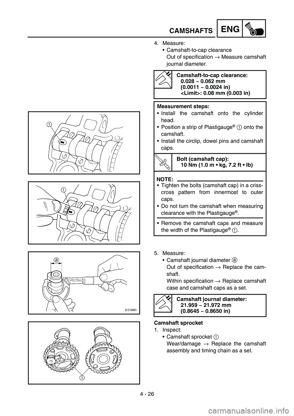 YAMAHA YZ450F 2007 Owners Manual 4 - 26
ENGCAMSHAFTS
4. Measure:
Camshaft-to-cap clearance
Out of specification → Measure camshaft
journal diameter.
Camshaft-to-cap clearance:
0.028 ~ 0.062 mm
(0.0011 ~ 0.0024 in)
<Limit>: 0.08 YAMAHA YZ450F 2007 Owners Manual 4 - 26
ENGCAMSHAFTS
4. Measure:
Camshaft-to-cap clearance
Out of specification → Measure camshaft
journal diameter.
Camshaft-to-cap clearance:
0.028 ~ 0.062 mm
(0.0011 ~ 0.0024 in)
<Limit>: 0.08